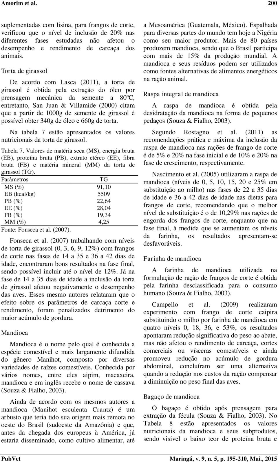 de 1000g de semente de girassol é possível obter 340g de óleo e 660g de torta. Na tabela 7 estão apresentados os valores nutricionais da torta de girassol. Tabela 7.