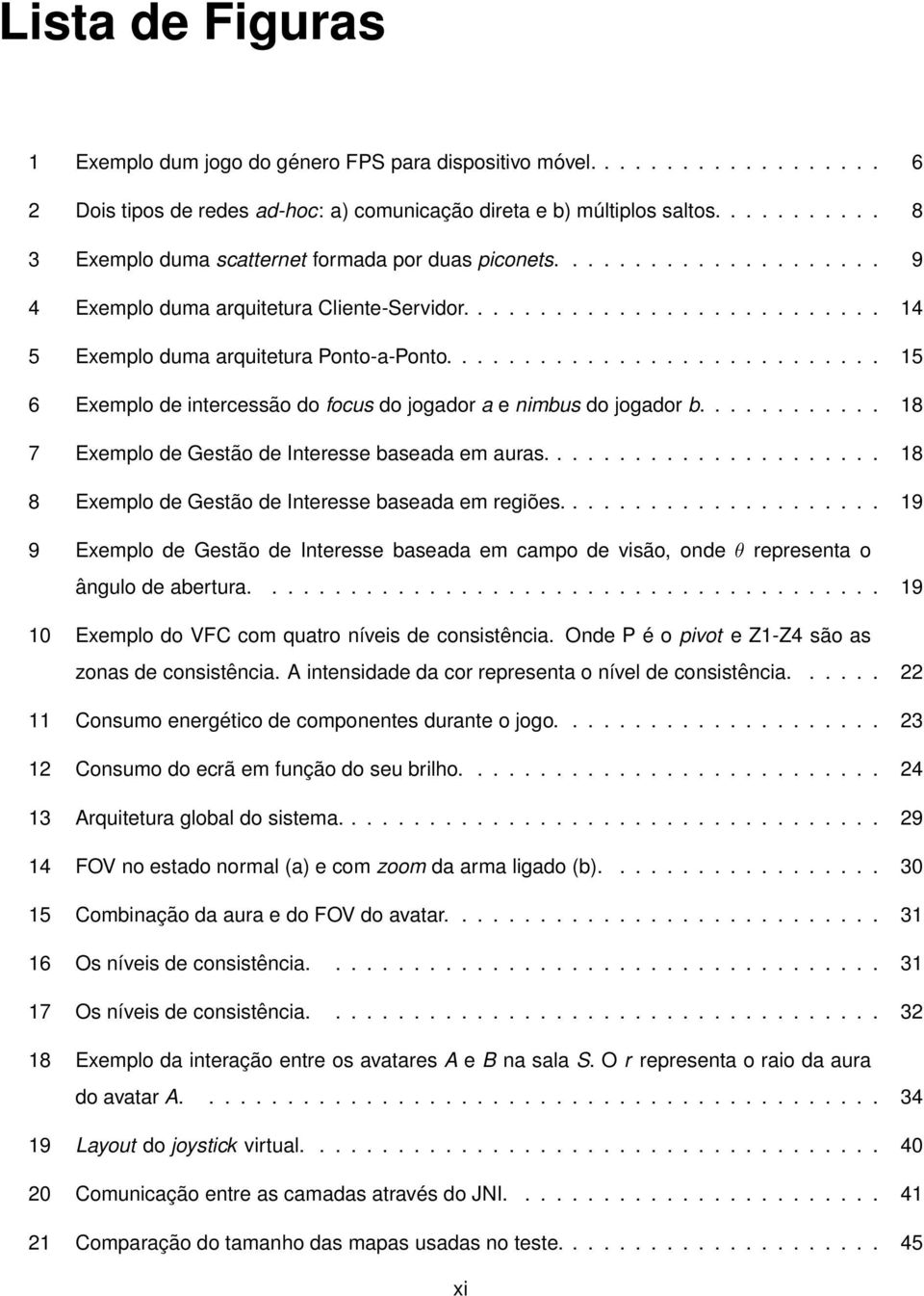 ........................... 15 6 Exemplo de intercessão do focus do jogador a e nimbus do jogador b............ 18 7 Exemplo de Gestão de Interesse baseada em auras.