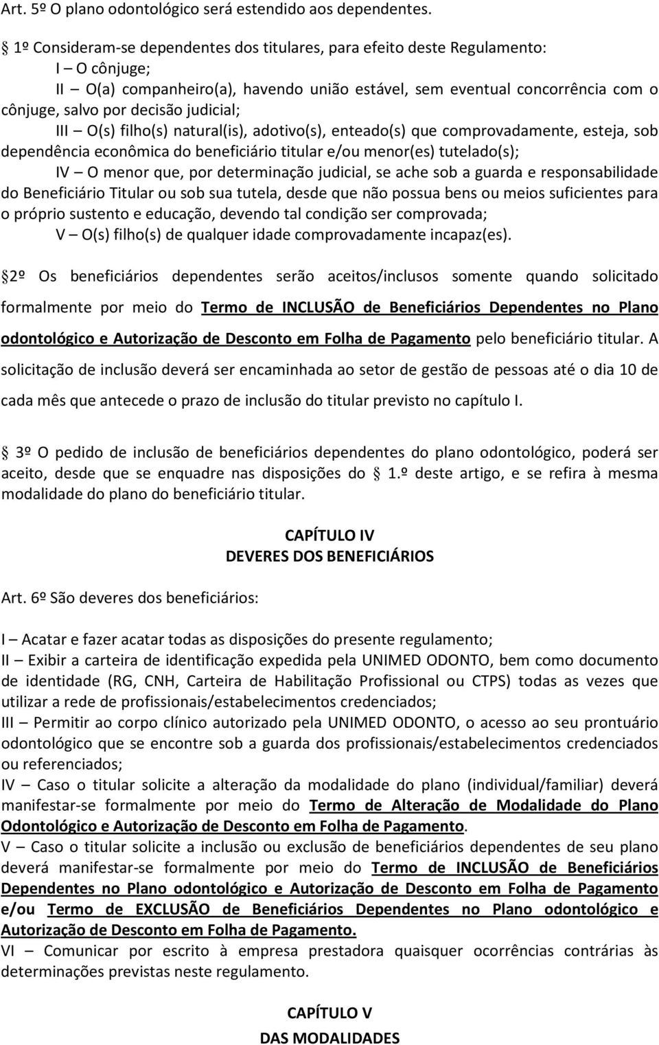 judicial; III O(s) filho(s) natural(is), adotivo(s), enteado(s) que comprovadamente, esteja, sob dependência econômica do beneficiário titular e/ou menor(es) tutelado(s); IV O menor que, por