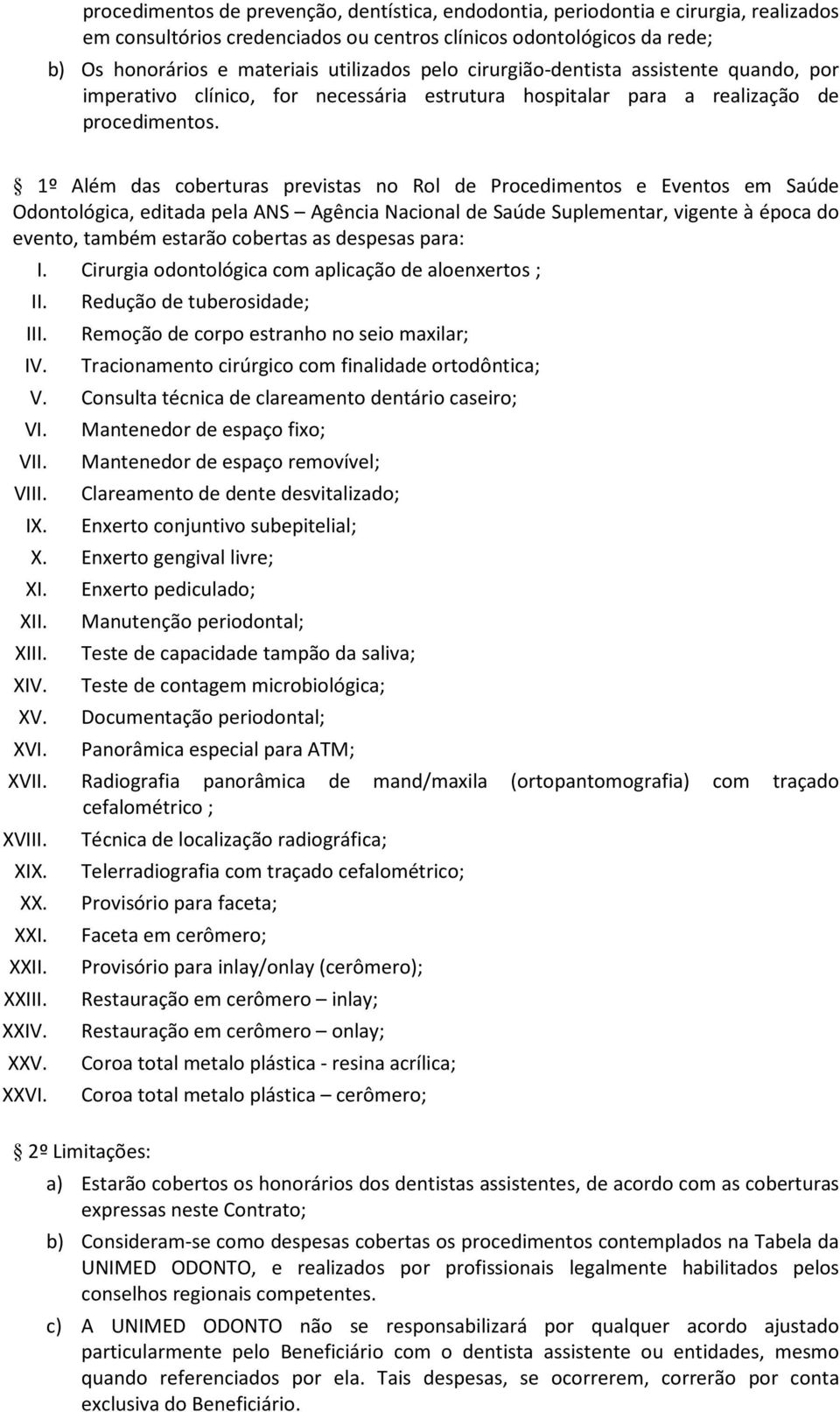 1º Além das coberturas previstas no Rol de Procedimentos e Eventos em Saúde Odontológica, editada pela ANS Agência Nacional de Saúde Suplementar, vigente à época do evento, também estarão cobertas as