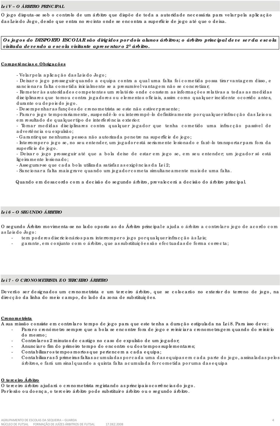 Os jogos do DESPORTO ESCOLAR são dirigidos por dois alunos árbitros; o árbitro principal deve ser da escola visitada devendo a escola visitante apresentar o 2º árbitro.