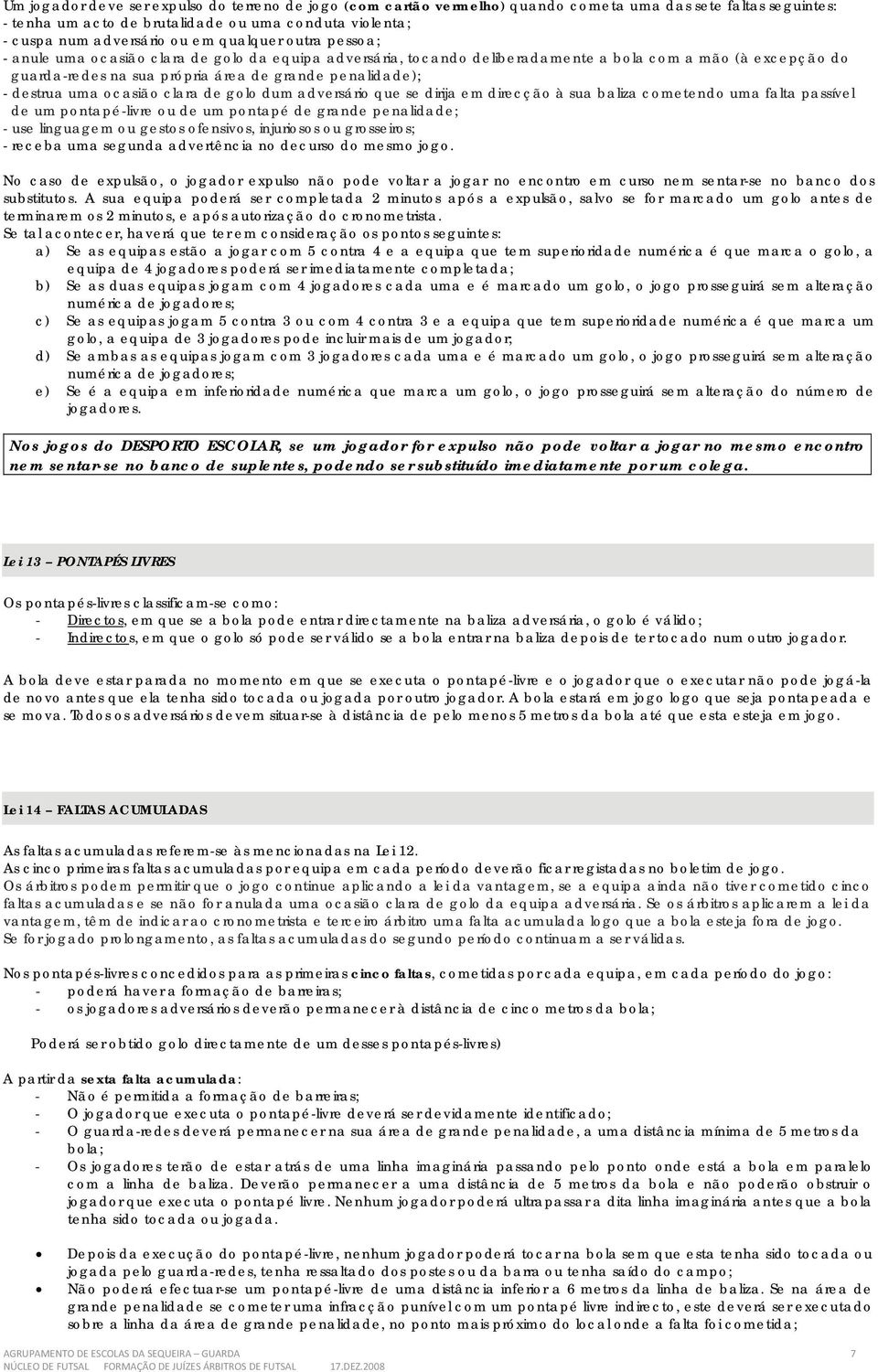 destrua uma ocasião clara de golo dum adversário que se dirija em direcção à sua baliza cometendo uma falta passível de um pontapé-livre ou de um pontapé de grande penalidade; - use linguagem ou