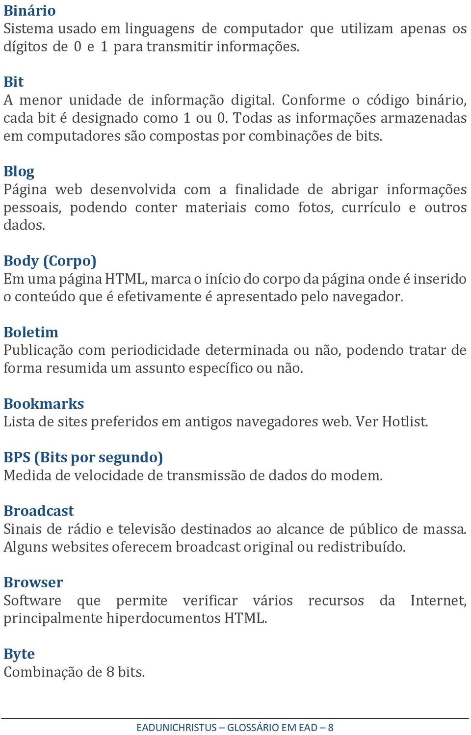 Blog Página web desenvolvida com a finalidade de abrigar informações pessoais, podendo conter materiais como fotos, currículo e outros dados.