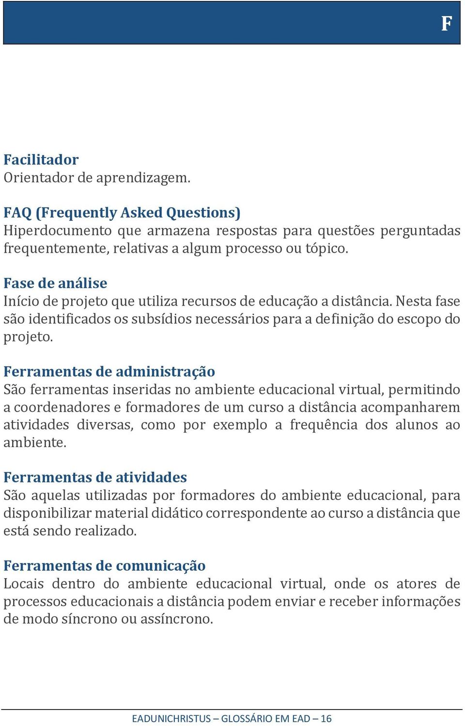 Ferramentas de administração São ferramentas inseridas no ambiente educacional virtual, permitindo a coordenadores e formadores de um curso a distância acompanharem atividades diversas, como por