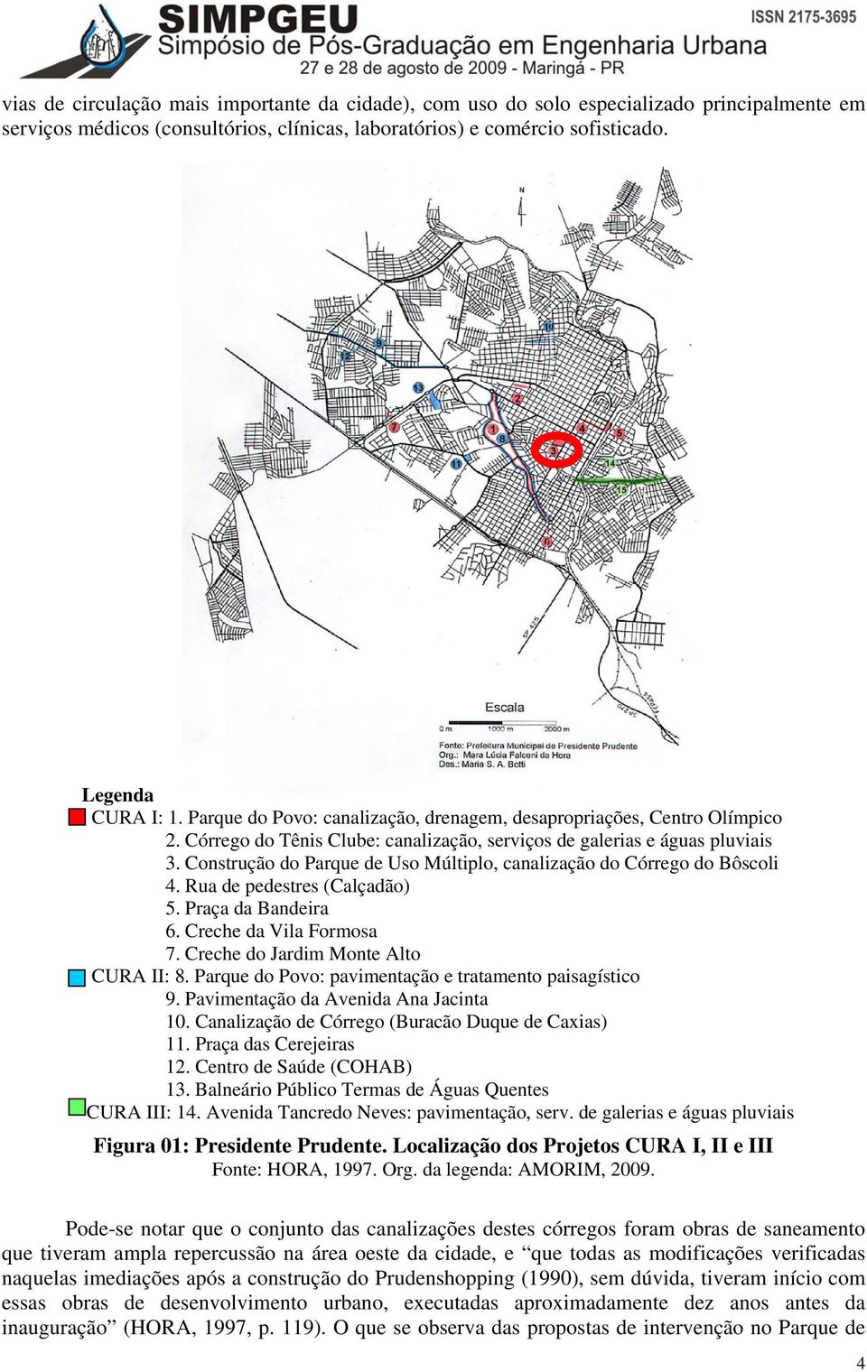 Construção do Parque de Uso Múltiplo, canalização do Córrego do Bôscoli 4. Rua de pedestres (Calçadão) 5. Praça da Bandeira 6. Creche da Vila Formosa 7. Creche do Jardim Monte Alto CURA II: 8.