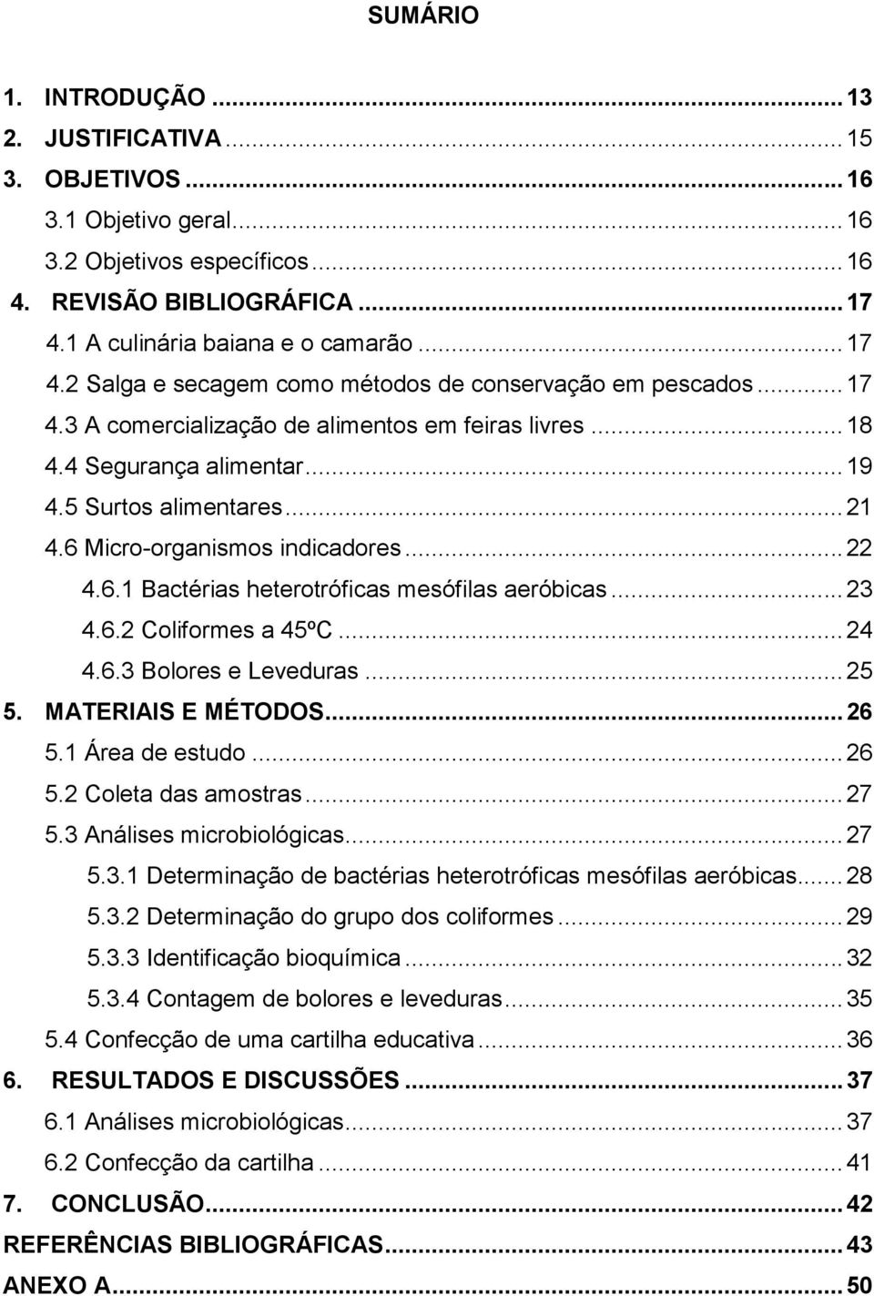 6 Micro-organismos indicadores... 22 4.6.1 Bactérias heterotróficas mesófilas aeróbicas... 23 4.6.2 Coliformes a 45ºC... 24 4.6.3 Bolores e Leveduras... 25 5. MATERIAIS E MÉTODOS... 26 5.