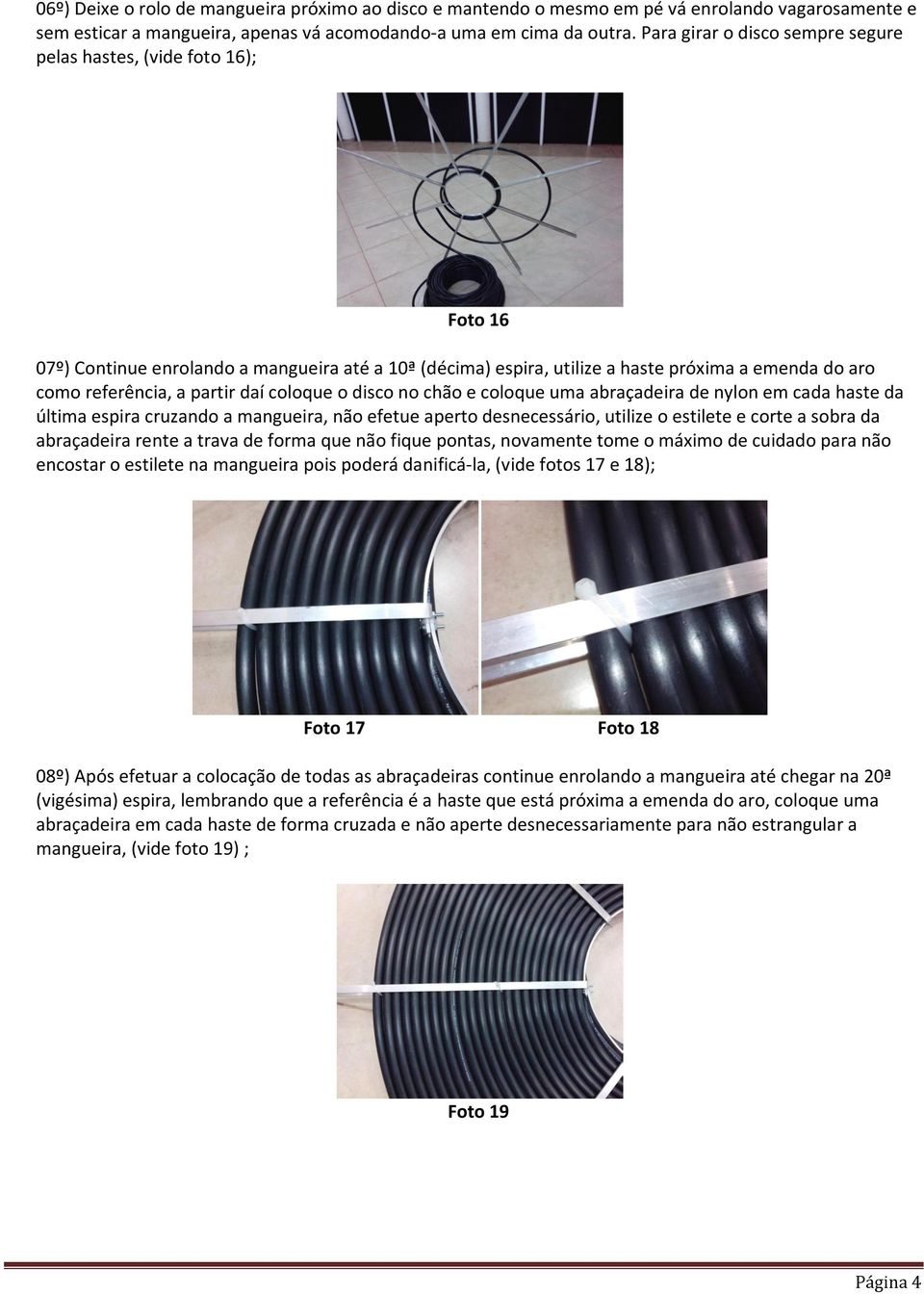 daí coloque o disco no chão e coloque uma abraçadeira de nylon em cada haste da última espira cruzando a mangueira, não efetue aperto desnecessário, utilize o estilete e corte a sobra da abraçadeira