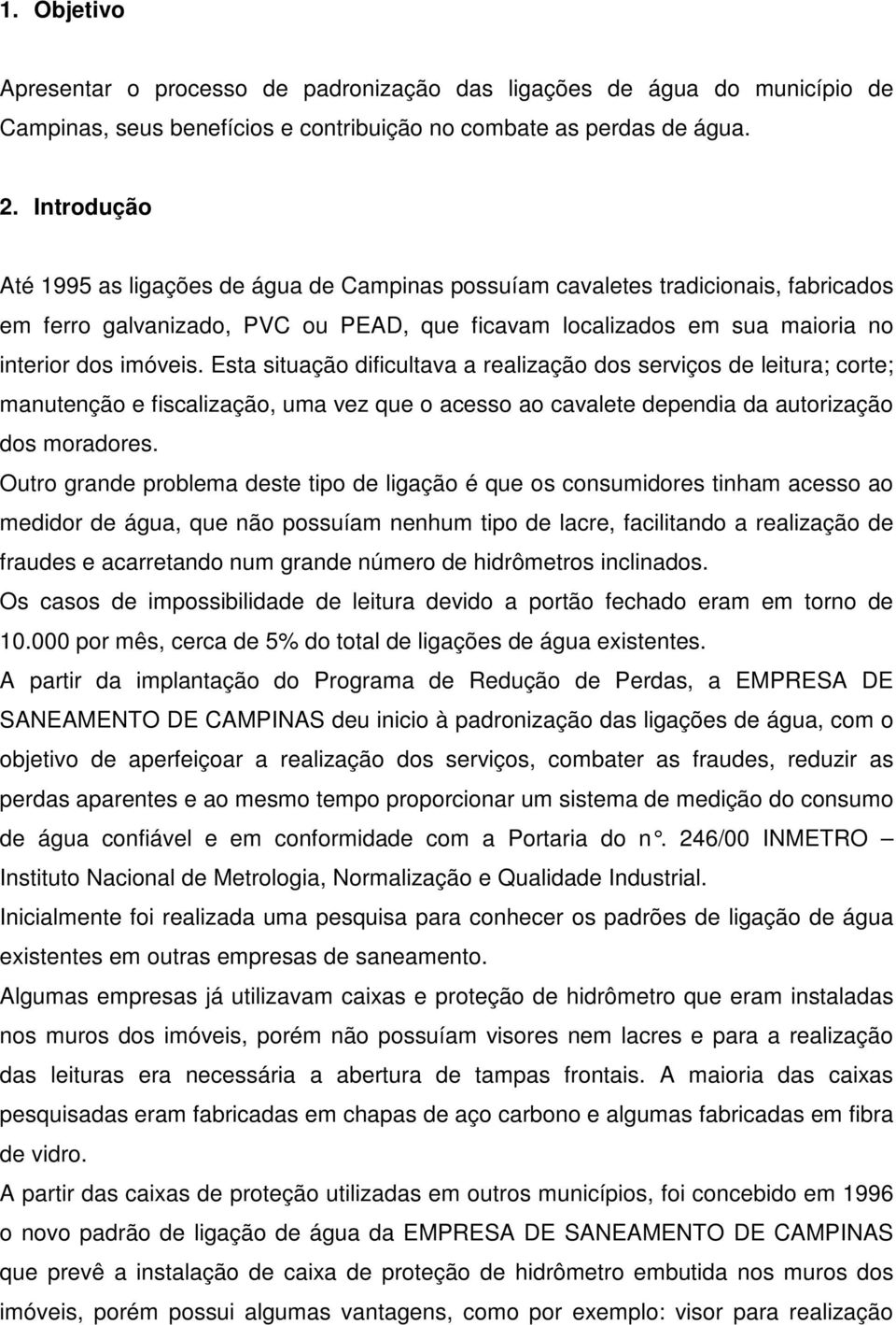 Esta situação dificultava a realização dos serviços de leitura; corte; manutenção e fiscalização, uma vez que o acesso ao cavalete dependia da autorização dos moradores.