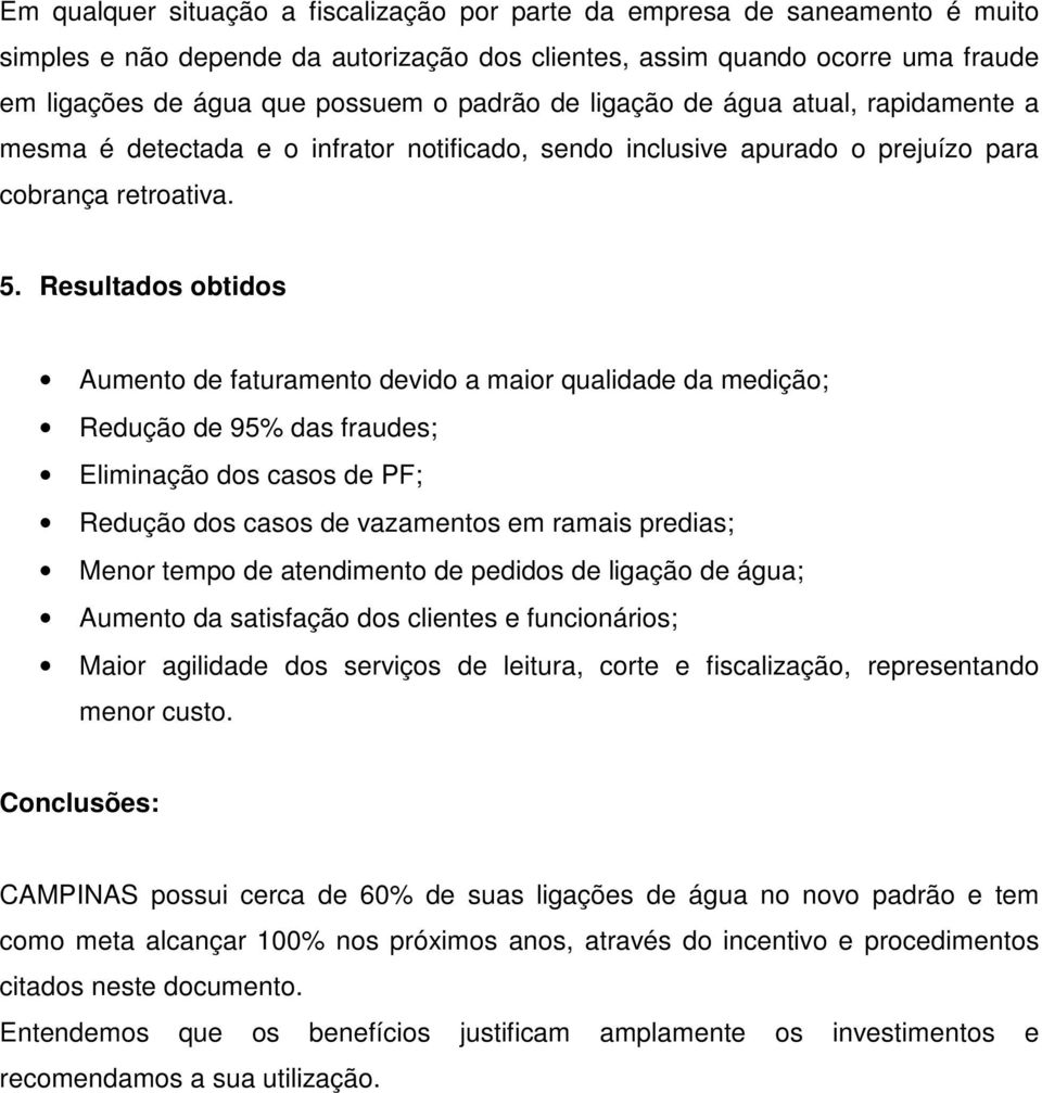 Resultados obtidos Aumento de faturamento devido a maior qualidade da medição; Redução de 95% das fraudes; Eliminação dos casos de PF; Redução dos casos de vazamentos em ramais predias; Menor tempo