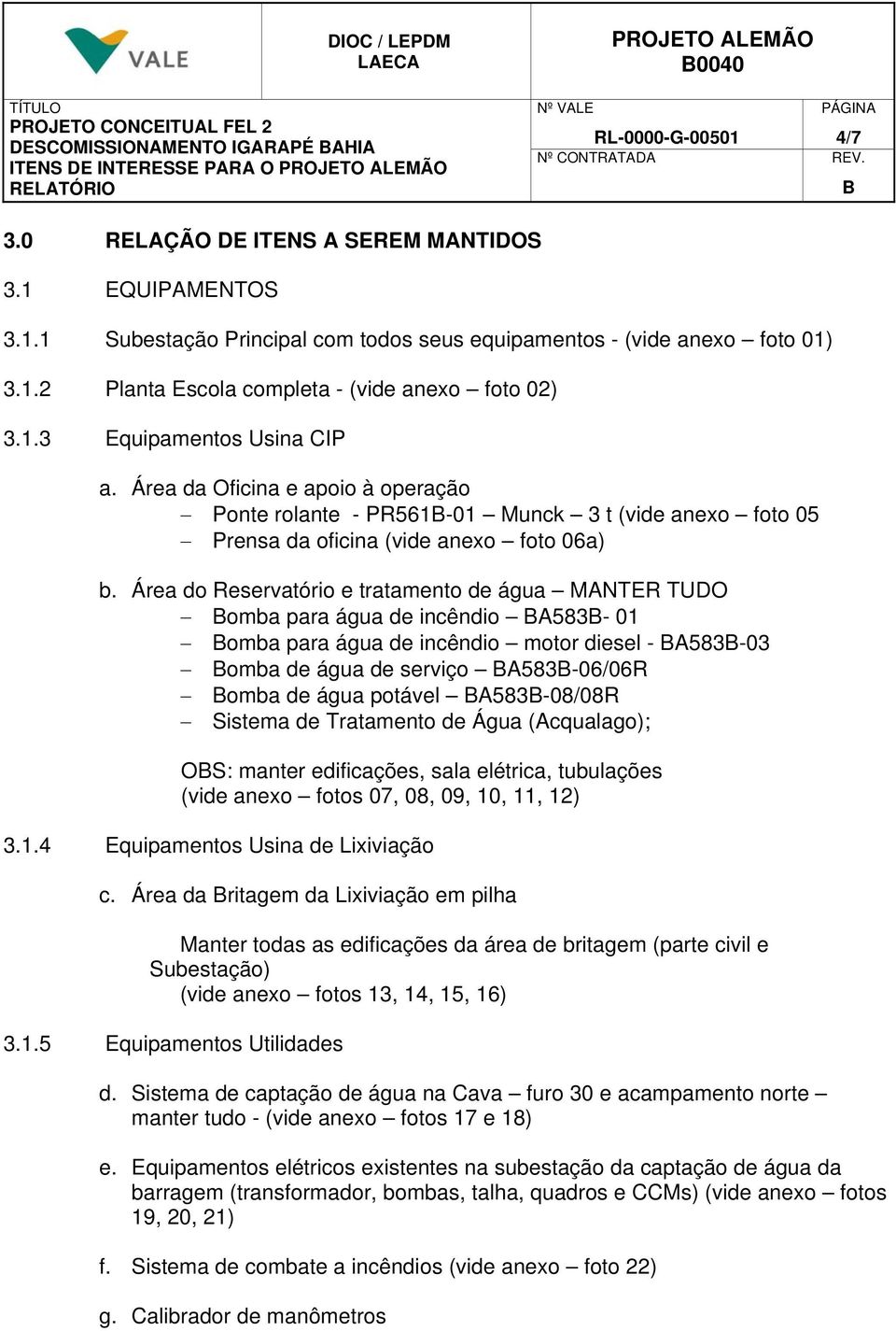 1.3 Equipamentos Usina CIP a. Área da Oficina e apoio à operação Ponte rolante - PR561B-01 Munck 3 t (vide anexo foto 05 Prensa da oficina (vide anexo foto 06a) b.