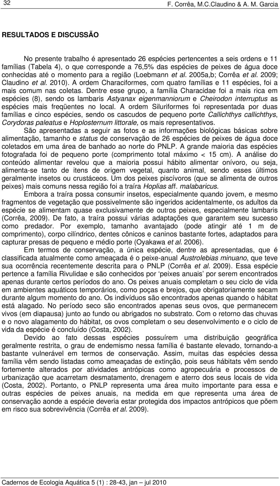 Garcia RESULTADOS E DISCUSSÃO No presente trabalho é apresentado 26 espécies pertencentes a seis ordens e 11 famílias (Tabela 4), o que corresponde a 76,5% das espécies de peixes de água doce