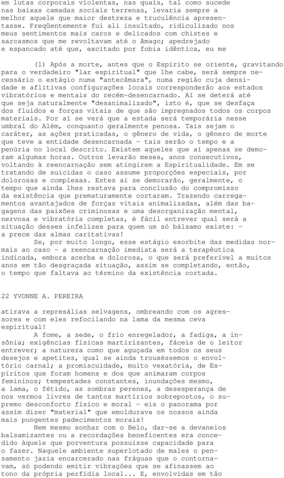 idêntica, eu me (1) Após a morte, antes que o Espírito se oriente, gravitando para o verdadeiro "lar espiritual" que lhe cabe, será sempre necessário o estágio numa "antecâmara", numa região cuja