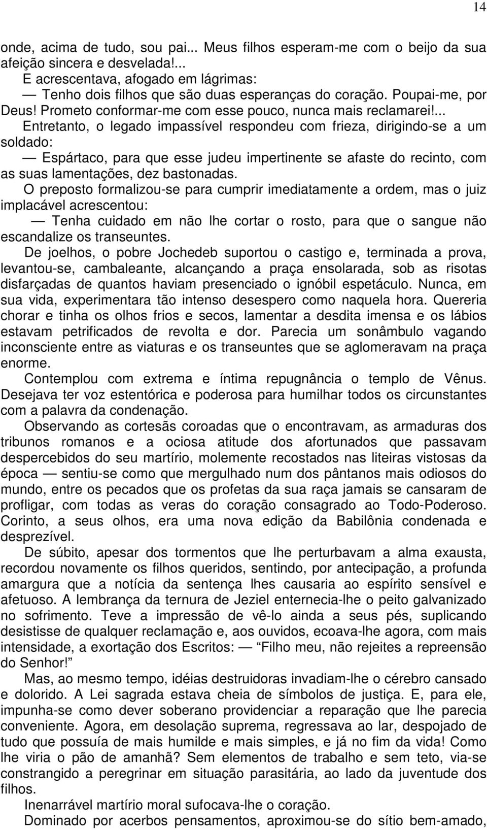 ... Entretanto, o legado impassível respondeu com frieza, dirigindo-se a um soldado: Espártaco, para que esse judeu impertinente se afaste do recinto, com as suas lamentações, dez bastonadas.