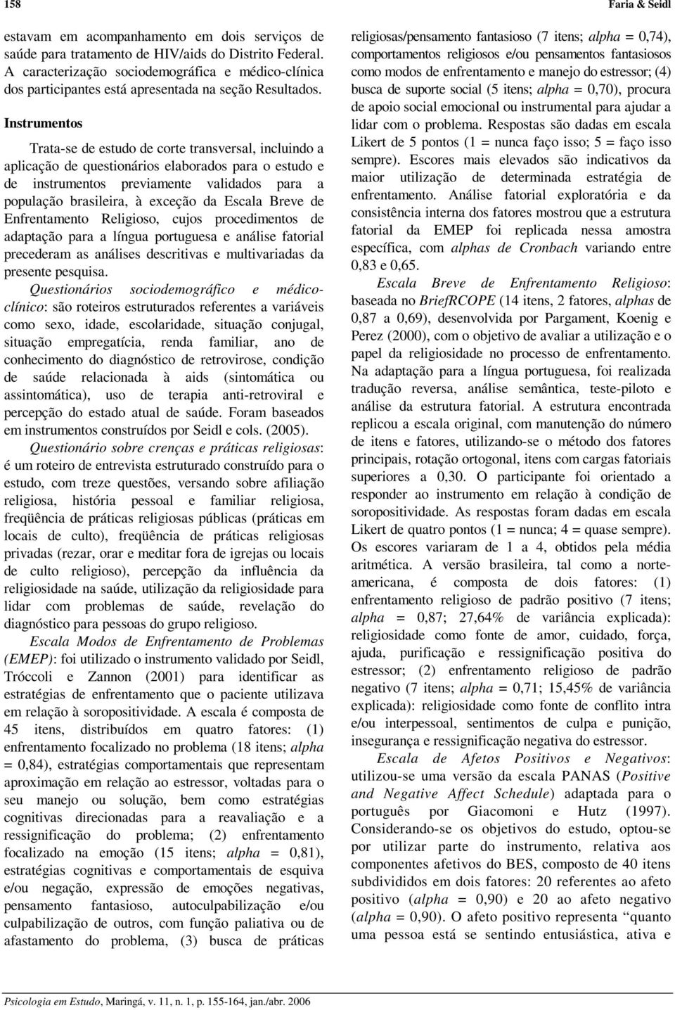 Instrumentos Trata-se de estudo de corte transversal, incluindo a aplicação de questionários elaborados para o estudo e de instrumentos previamente validados para a população brasileira, à exceção da