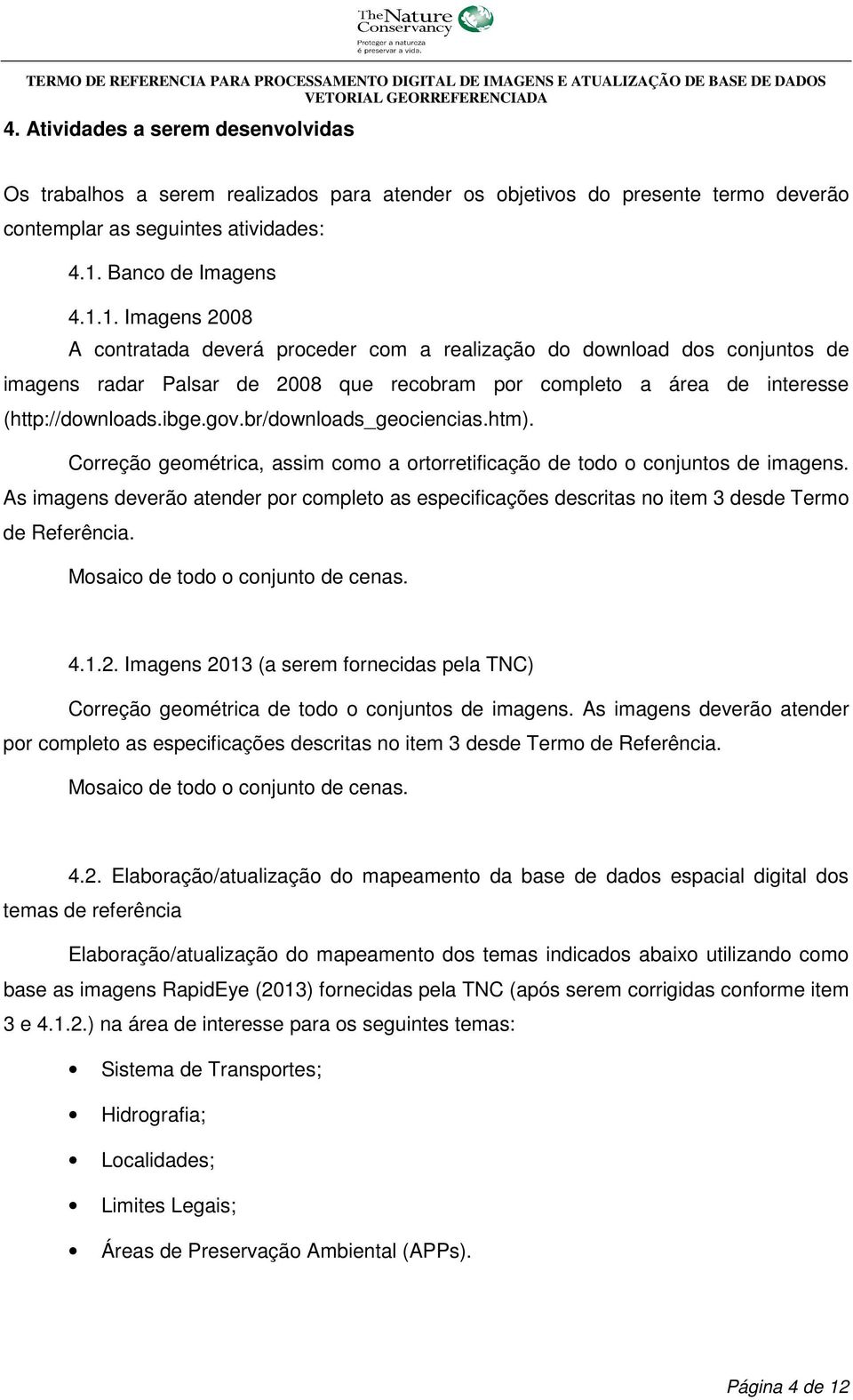 1. Imagens 2008 A contratada deverá proceder com a realização do download dos conjuntos de imagens radar Palsar de 2008 que recobram por completo a área de interesse (http://downloads.ibge.gov.