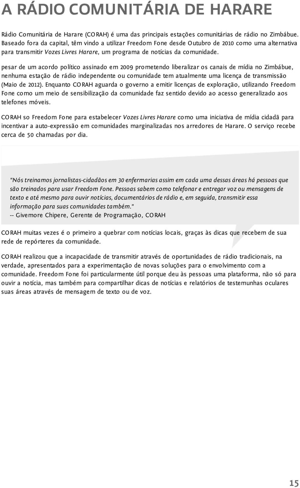 pesar de um acordo político assinado em 2009 prometendo liberalizar os canais de mídia no Zimbábue, nenhuma estação de rádio independente ou comunidade tem atualmente uma licença de transmissão (Maio