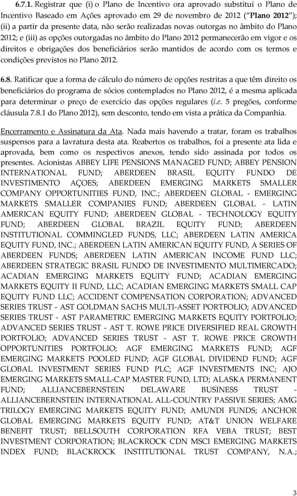 realizadas novas outorgas no âmbito do Plano 2012; e (iii) as opções outorgadas no âmbito do Plano 2012 permanecerão em vigor e os direitos e obrigações dos beneficiários serão mantidos de acordo com