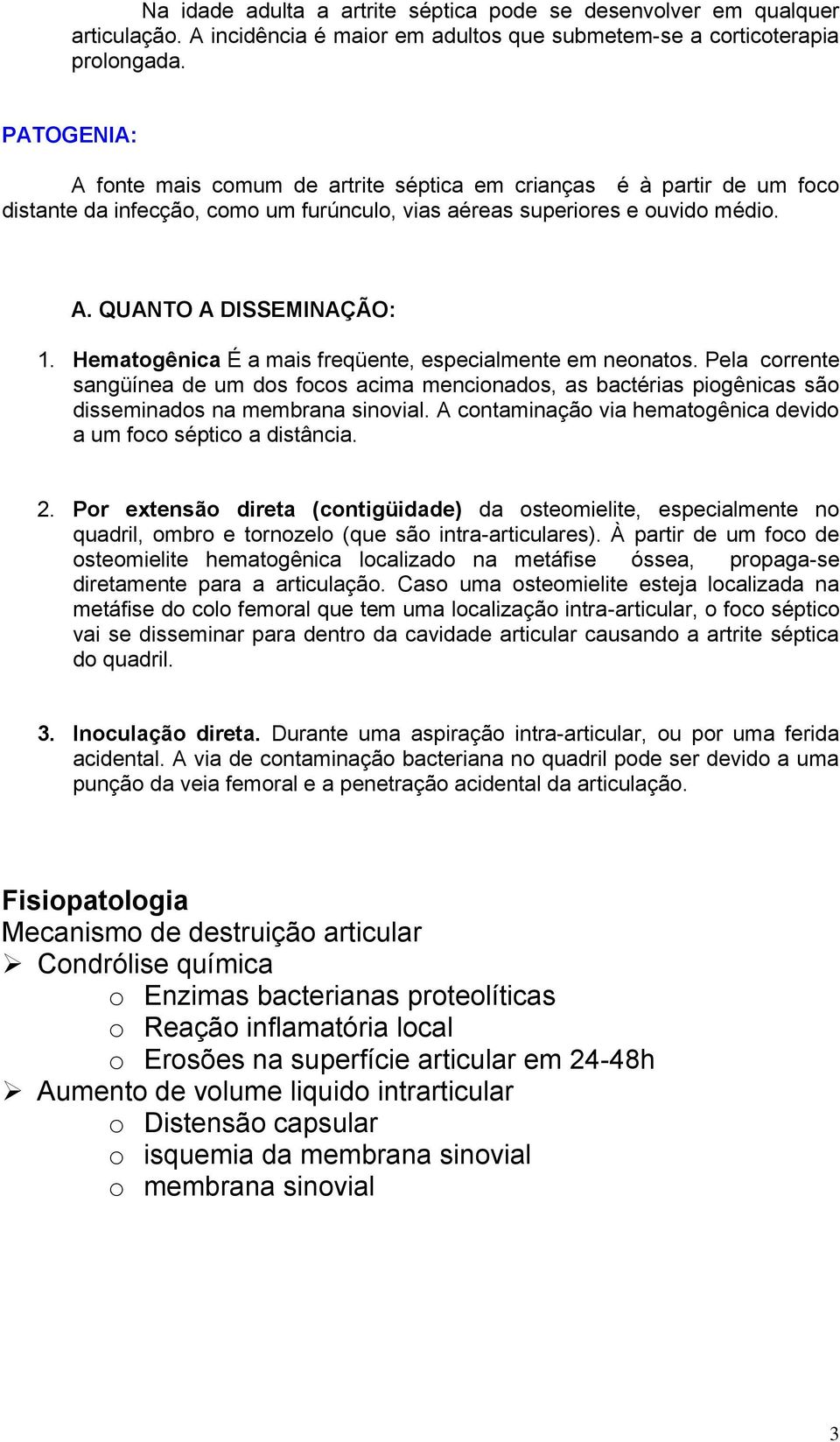 Hematogênica É a mais freqüente, especialmente em neonatos. Pela corrente sangüínea de um dos focos acima mencionados, as bactérias piogênicas são disseminados na membrana sinovial.