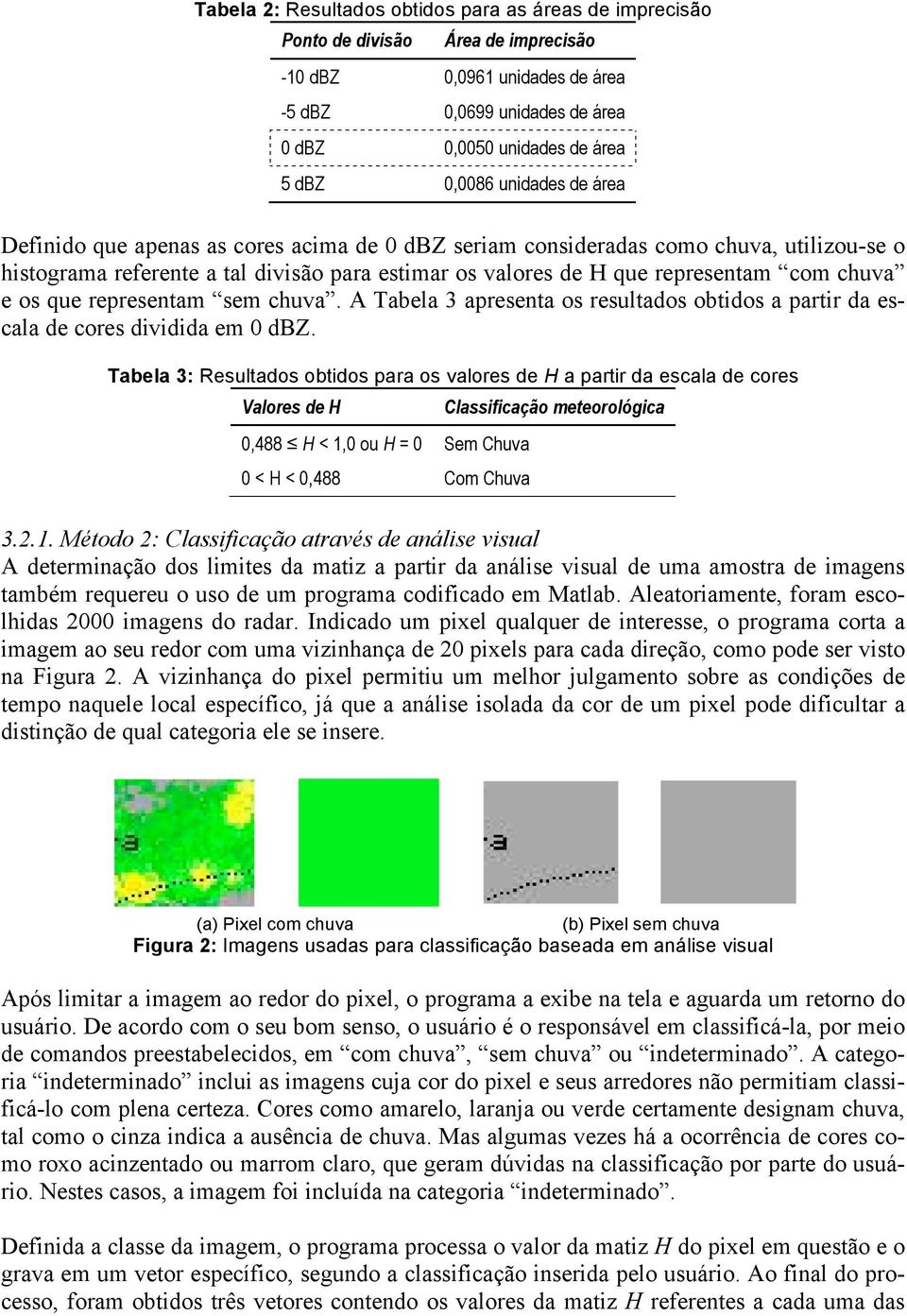 os que representam sem chuva. A Tabela 3 apresenta os resultados obtidos a partir da escala de cores dividida em 0 dbz.