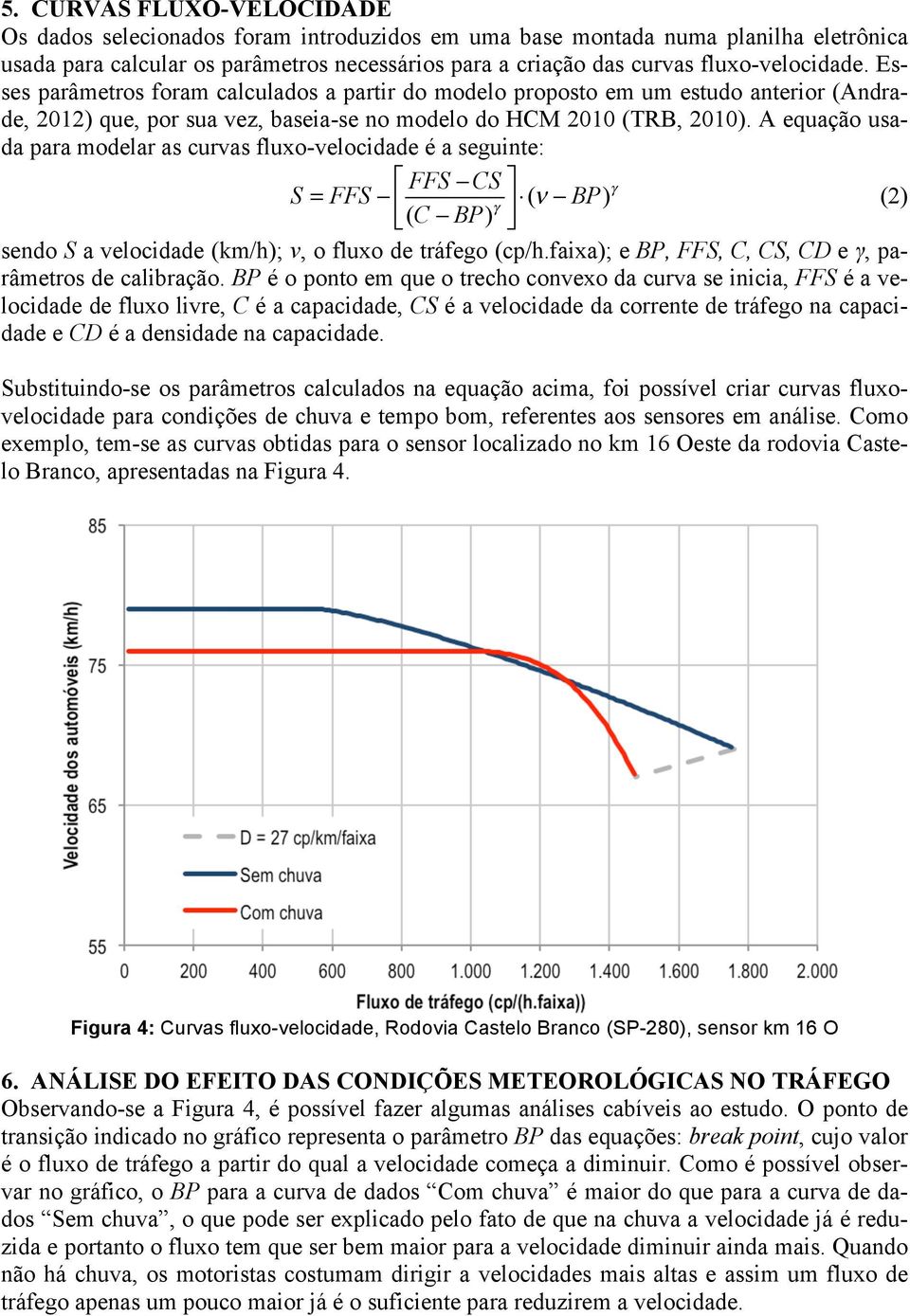 A equação usada para modelar as curvas fluxo-velocidade é a seguinte: FFS CS S = FFS (C BP) γ (ν BP)γ (2) sendo S a velocidade (km/h); v, o fluxo de tráfego (cp/h.