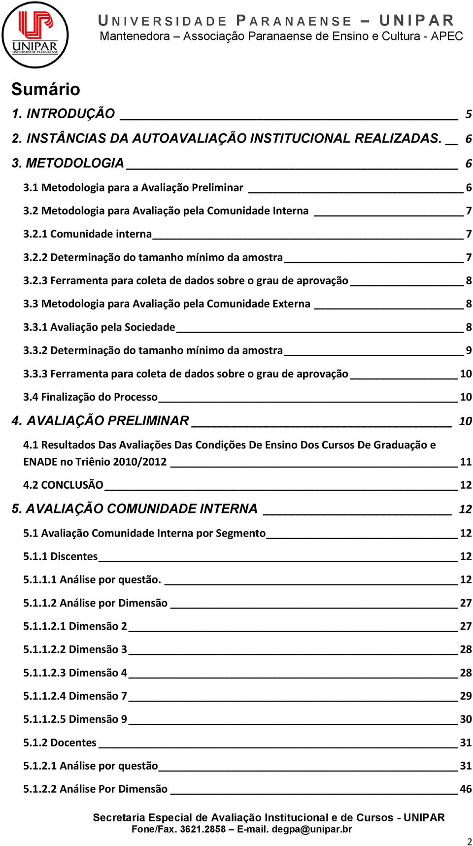 3 Metodologia para Avaliação pela Comunidade Externa 8 3.3.1 Avaliação pela Sociedade 8 3.3.2 Determinação do tamanho mínimo da amostra 9 3.3.3 Ferramenta para coleta de dados sobre o grau de aprovação 10 3.