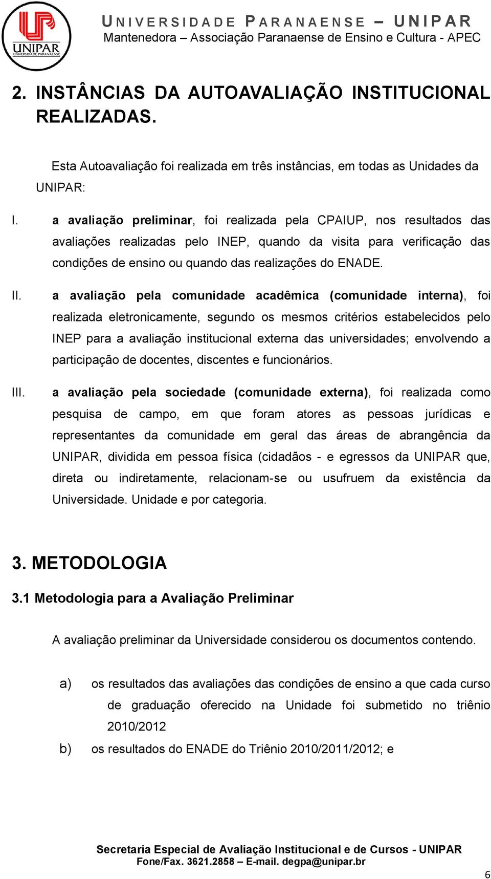 III. a avaliação pela comunidade acadêmica (comunidade interna), foi realizada eletronicamente, segundo os mesmos critérios estabelecidos pelo INEP para a avaliação institucional externa das