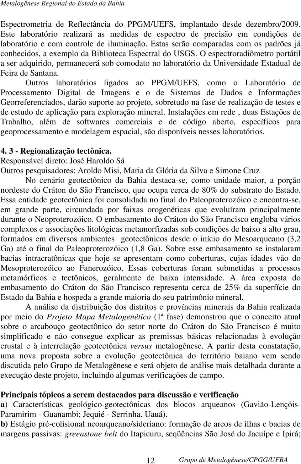 O espectroradiômetro portátil a ser adquirido, permanecerá sob comodato no laboratório da Universidade Estadual de Feira de Santana.