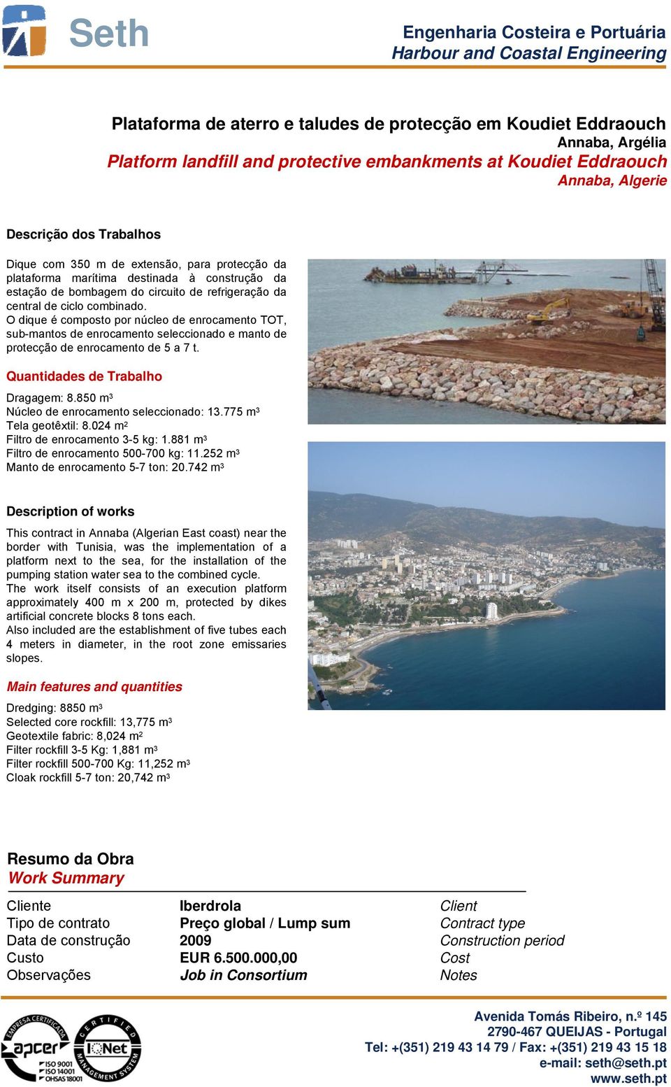 O dique é composto por núcleo de enrocamento TOT, sub-mantos de enrocamento seleccionado e manto de protecção de enrocamento de 5 a 7 t. Quantidades de Trabalho Dragagem: 8.