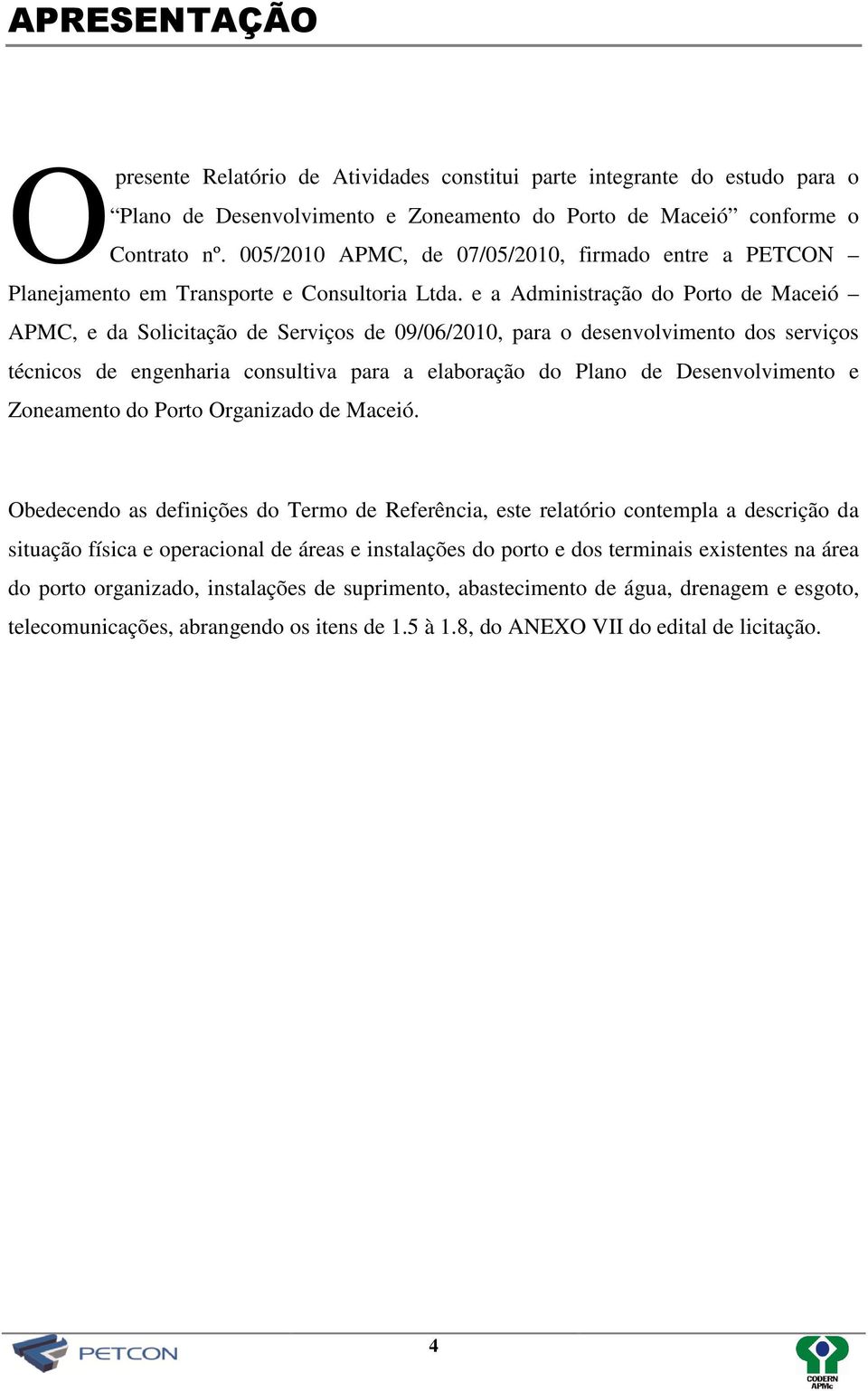 e a Administração do Porto de Maceió APMC, e da Solicitação de Serviços de 09/06/2010, para o desenvolvimento dos serviços técnicos de engenharia consultiva para a elaboração do Plano de