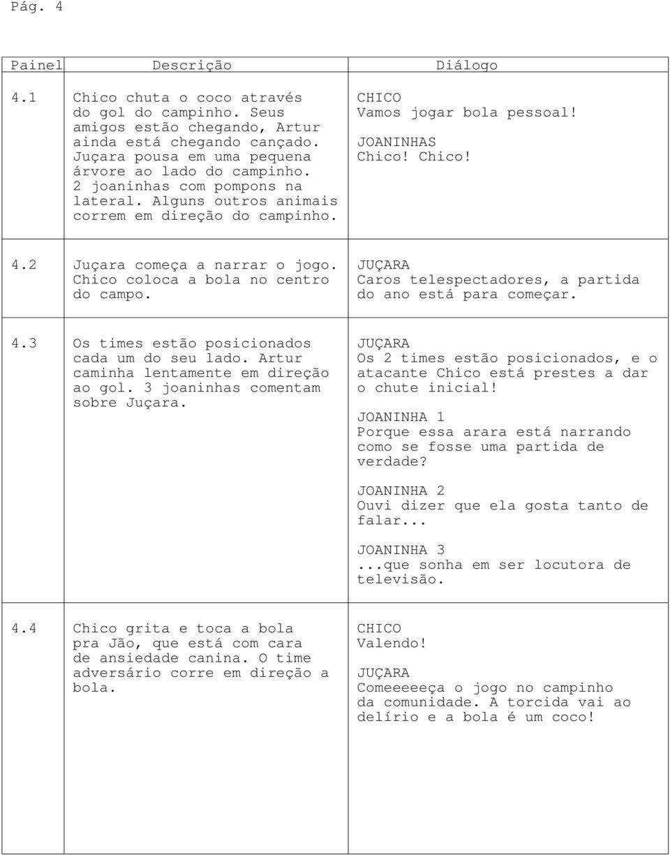 Chico coloca a bola no centro do campo. Caros telespectadores, a partida do ano está para começar. 4.3 Os times estão posicionados cada um do seu lado. Artur caminha lentamente em direção ao gol.