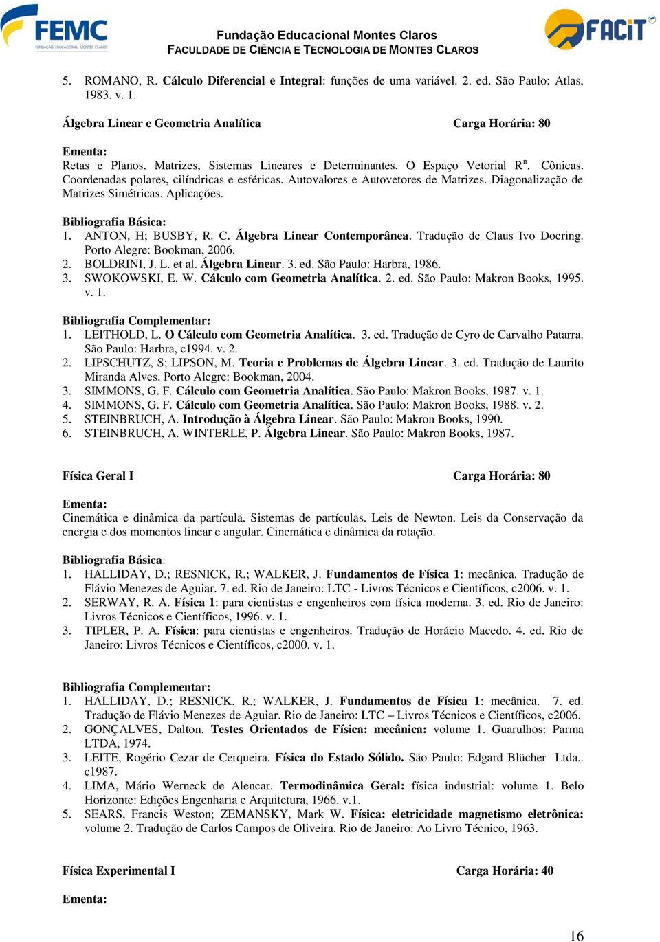 Aplicações. Bibliografia Básica: 1. ANTON, H; BUSBY, R. C. Álgebra Linear Contemporânea. Tradução de Claus Ivo Doering. Porto Alegre: Bookman, 2006. 2. BOLDRINI, J. L. et al. Álgebra Linear. 3. ed.