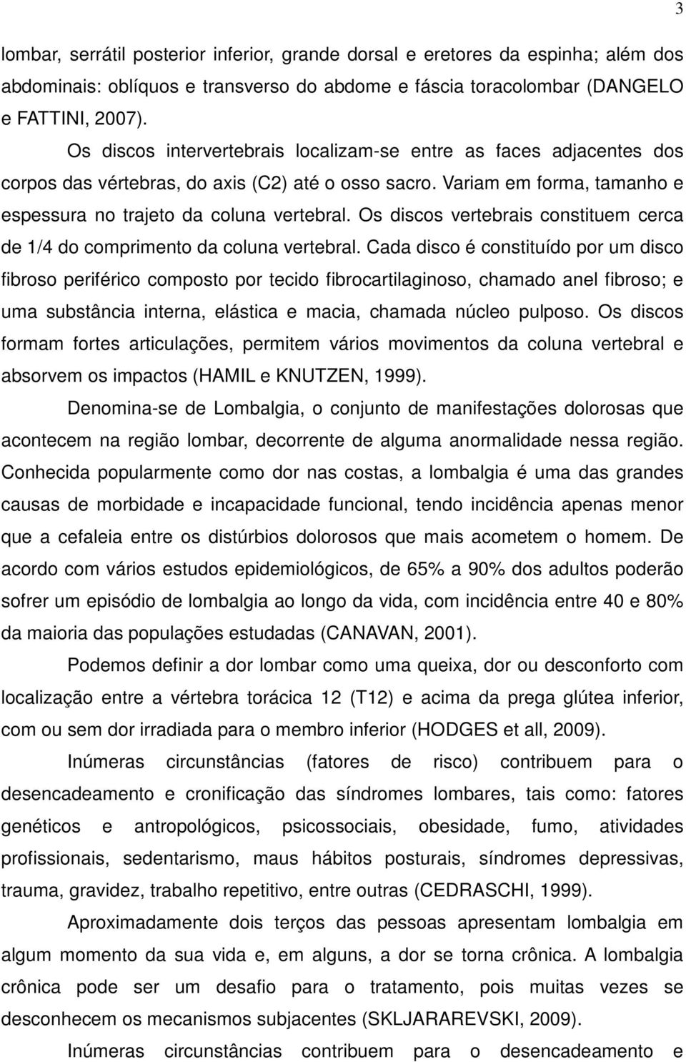 Os discos vertebrais constituem cerca de 1/4 do comprimento da coluna vertebral.