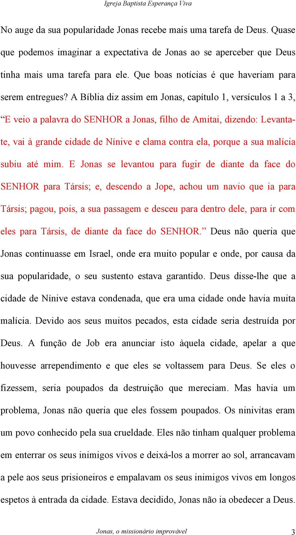 A Bíblia diz assim em Jonas, capítulo 1, versículos 1 a 3, E veio a palavra do SENHOR a Jonas, filho de Amitai, dizendo: Levantate, vai à grande cidade de Nínive e clama contra ela, porque a sua