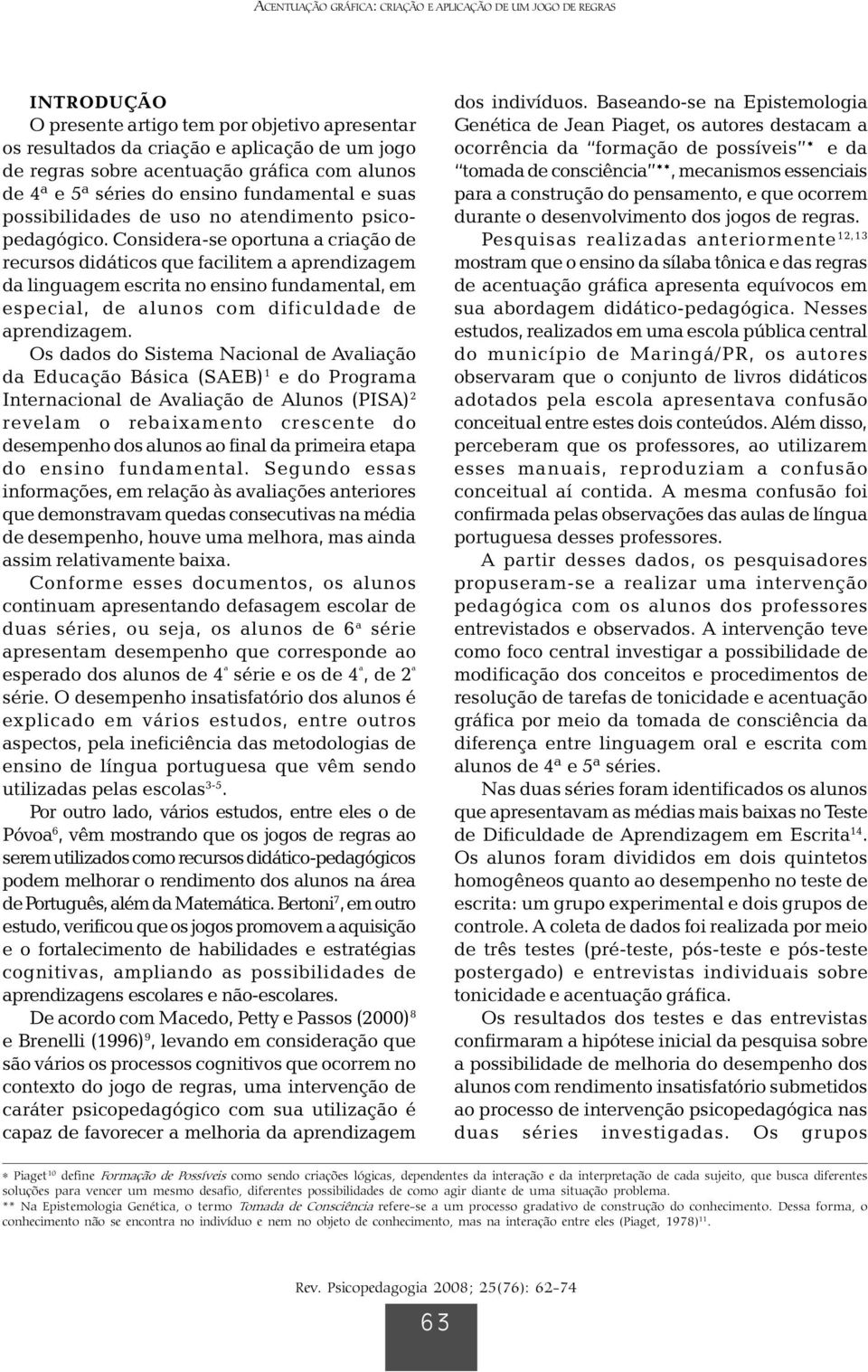 Considera-se oportuna a criação de recursos didáticos que facilitem a aprendizagem da linguagem escrita no ensino fundamental, em especial, de alunos com dificuldade de aprendizagem.