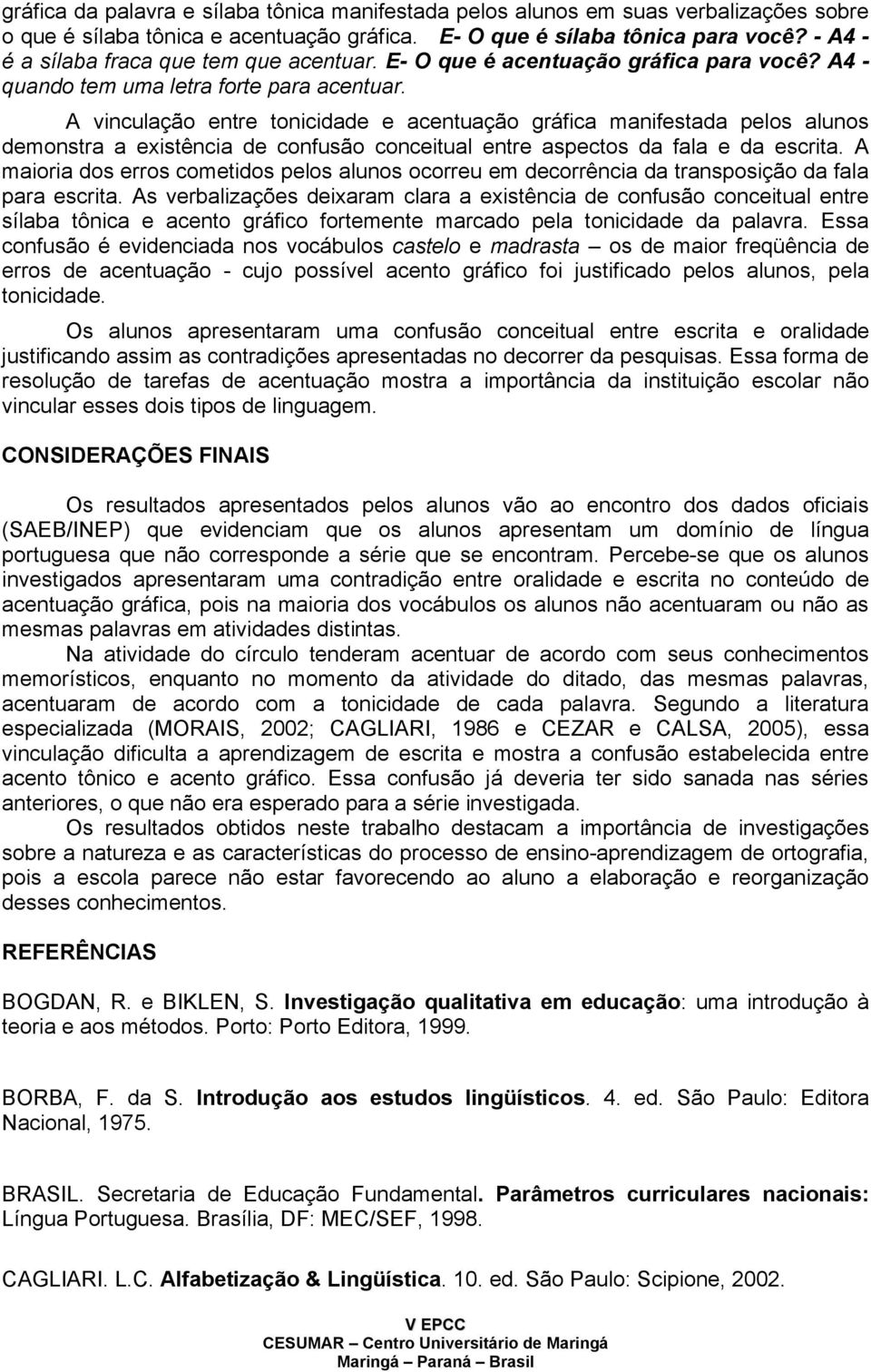 A vinculação entre tonicidade e acentuação gráfica manifestada pelos alunos demonstra a existência de confusão conceitual entre aspectos da fala e da escrita.