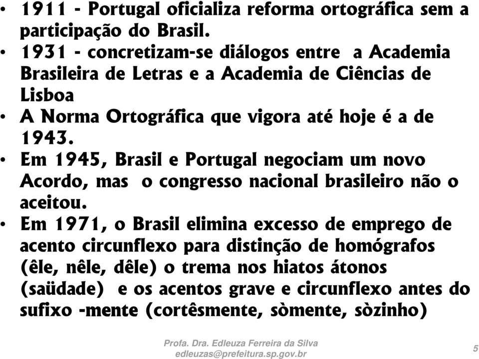 é a de 1943. Em 1945, Brasil e Portugal negociam um novo Acordo, mas o congresso nacional brasileiro não o aceitou.