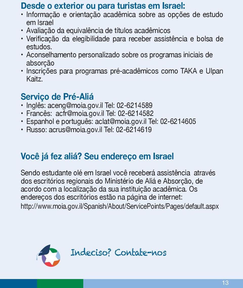 Serviço de Pré-Aliá Inglês: aceng@moia.gov.il Tel: 02-6214589 Francês: acfr@moia.gov.il Tel: 02-6214582 Espanhol e português: aclat@moia.gov.il Tel: 02-6214605 Russo: acrus@moia.gov.il Tel: 02-6214619 Você já fez aliá?