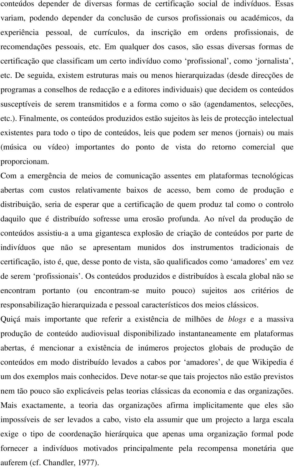 Em qualquer dos casos, são essas diversas formas de certificação que classificam um certo indivíduo como profissional, como jornalista, etc.