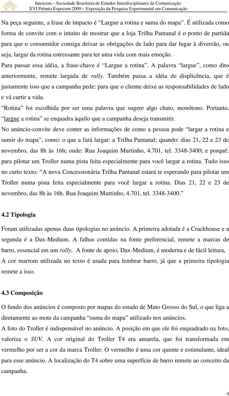 seja, largar da rotina estressante para ter uma vida com mais emoção. Para passar essa idéia, a frase-chave é Largue a rotina. A palavra largue, como dito anteriormente, remete largada de rally.