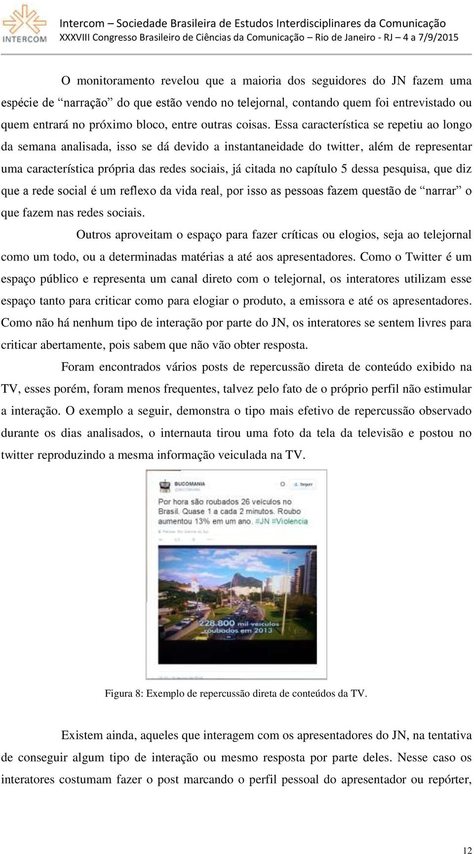 Essa característica se repetiu ao longo da semana analisada, isso se dá devido a instantaneidade do twitter, além de representar uma característica própria das redes sociais, já citada no capítulo 5