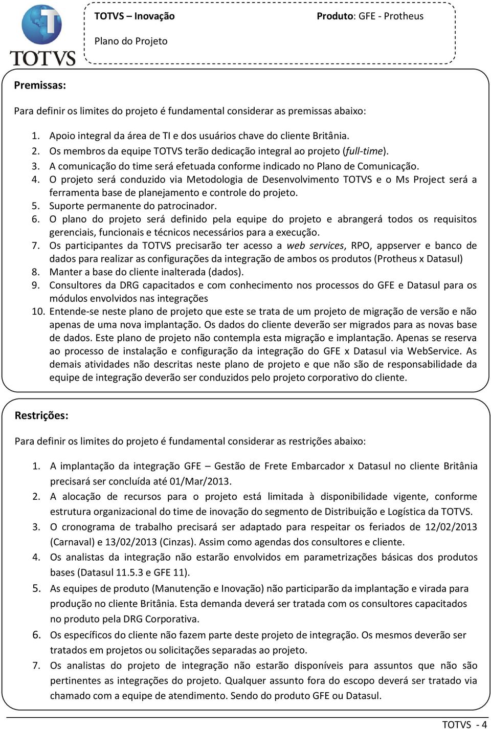 O prjet será cnduzid via Metdlgia de Desenvlviment TOTVS e Ms Prject será a ferramenta base de planejament e cntrle d prjet. 5. Suprte permanente d patrcinadr. 6.