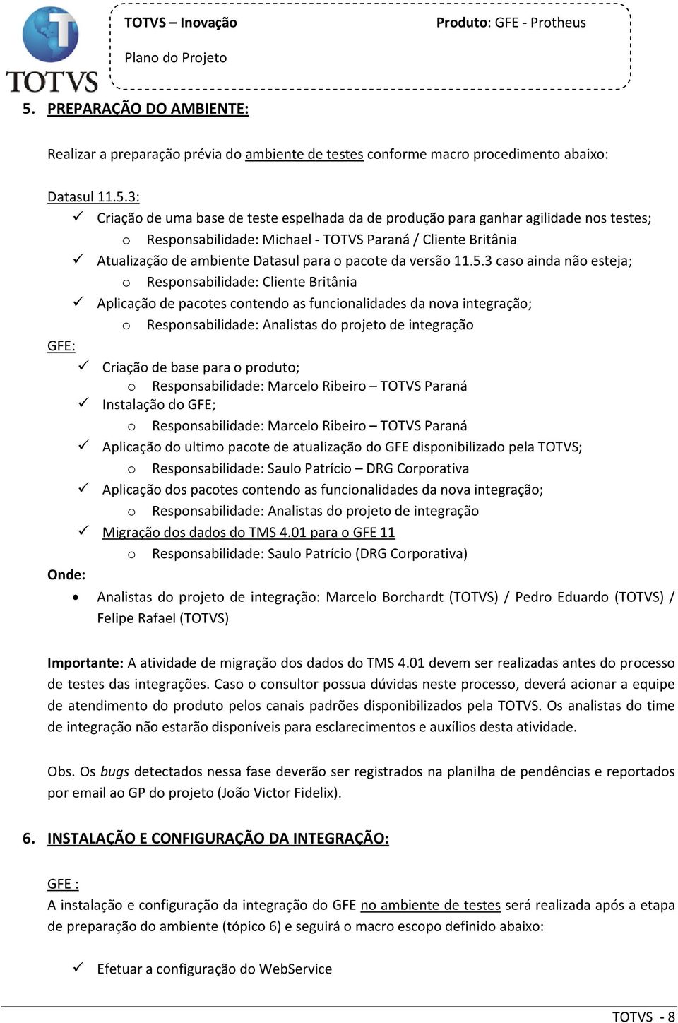 3: Criaçã de uma base de teste espelhada da de prduçã para ganhar agilidade ns testes; Respnsabilidade: Michael - TOTVS Paraná / Cliente Britânia Atualizaçã de ambiente Datasul para pacte da versã 11.