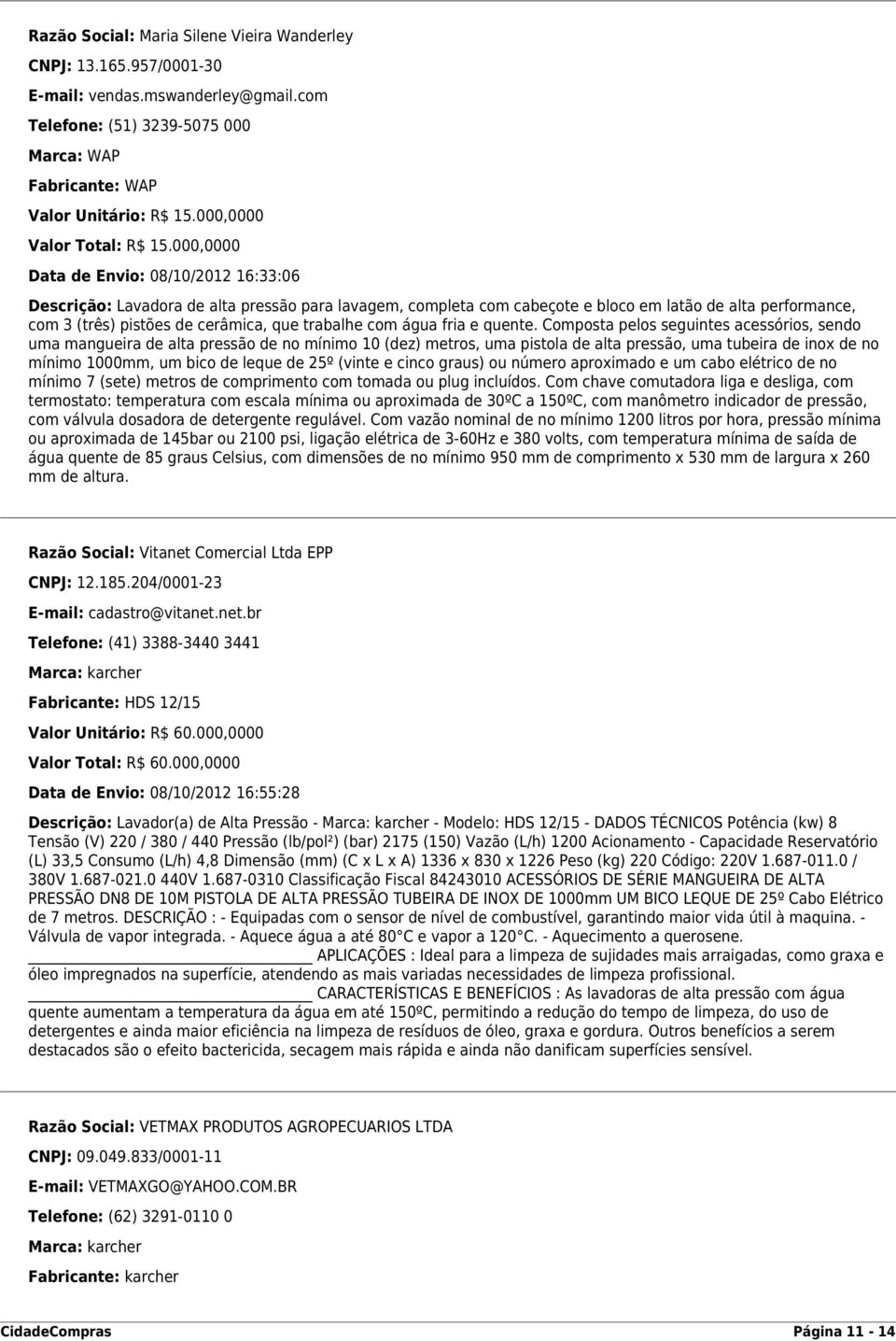 000,0000 Data de Envio: 08/10/2012 16:33:06 Descrição: Lavadora de alta pressão para lavagem, completa com cabeçote e bloco em latão de alta performance, com 3 (três) pistões de cerâmica, que