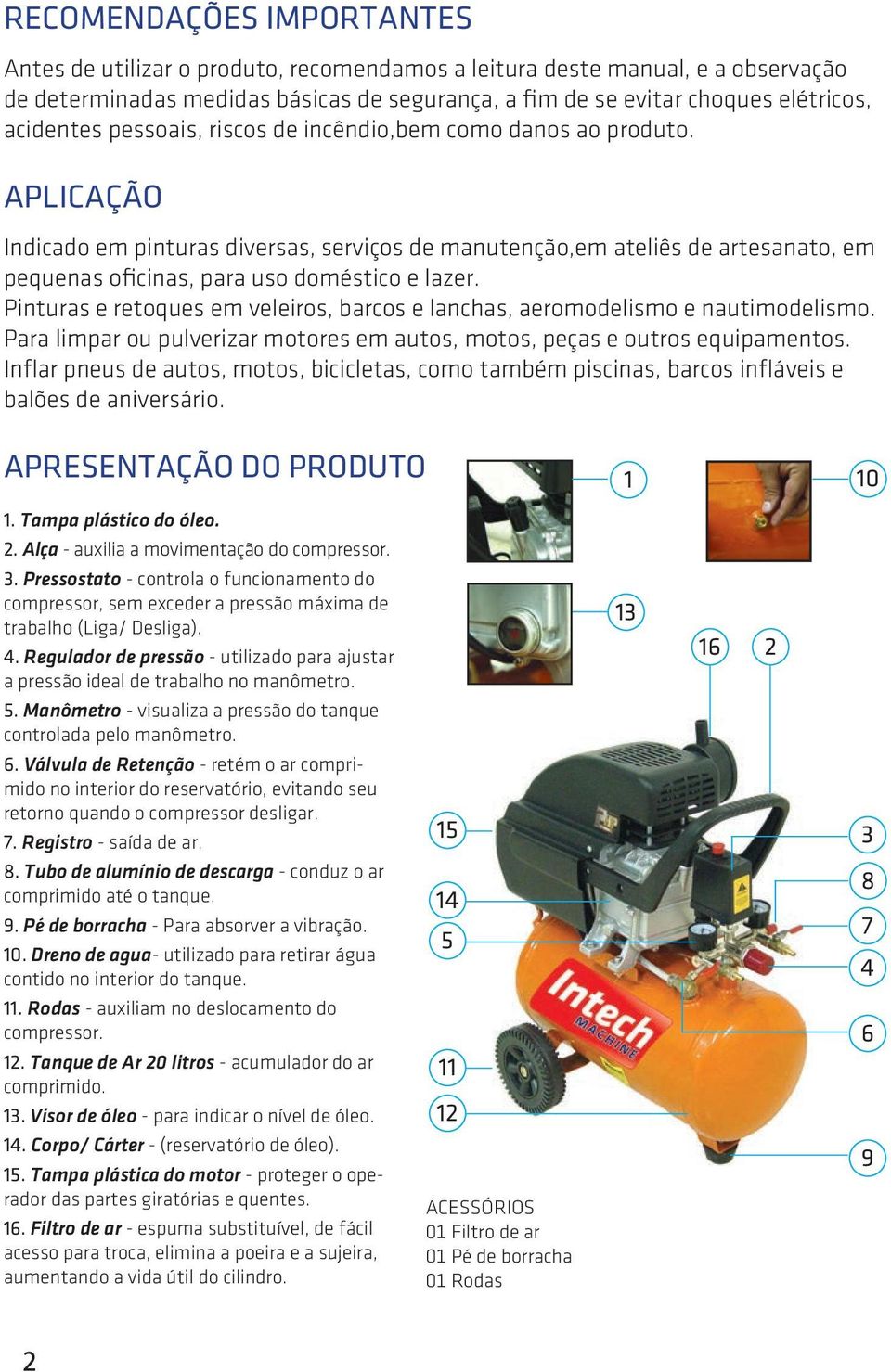 APLICAÇÃO Indicado em pinturas diversas, serviços de manutenção,em ateliês de artesanato, em pequenas oficinas, para uso doméstico e lazer.