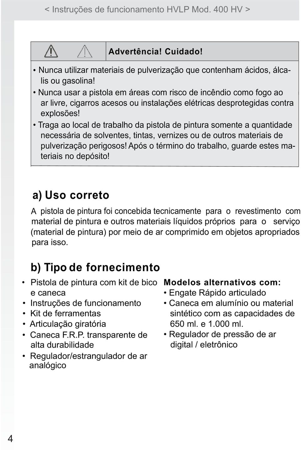 Traga ao local de trabalho da pistola de pintura somente a quantidade necessária de solventes, tintas, vernizes ou de outros materiais de pulverização perigosos!