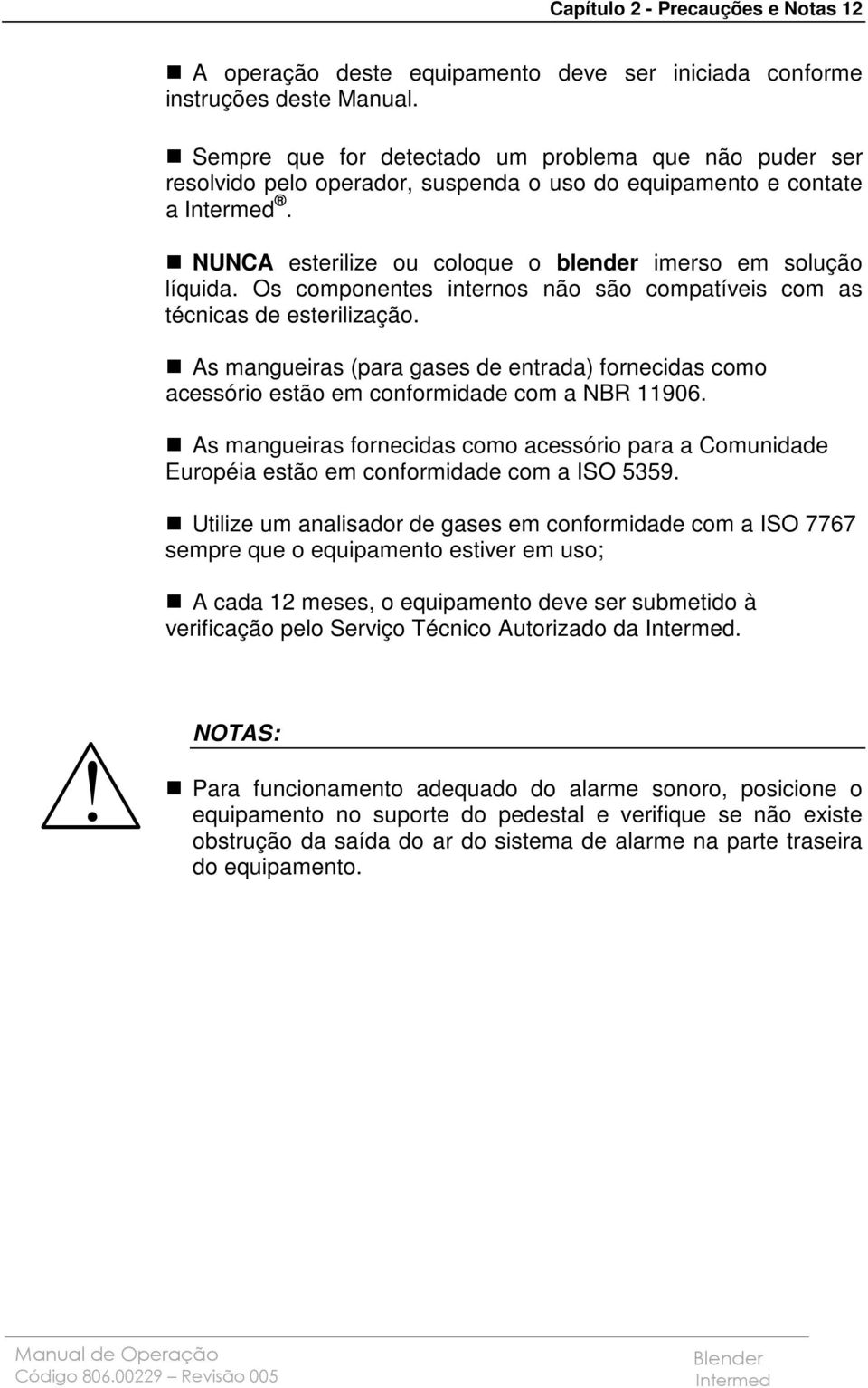 Os componentes internos não são compatíveis com as técnicas de esterilização. As mangueiras (para gases de entrada) fornecidas como acessório estão em conformidade com a NBR 11906.