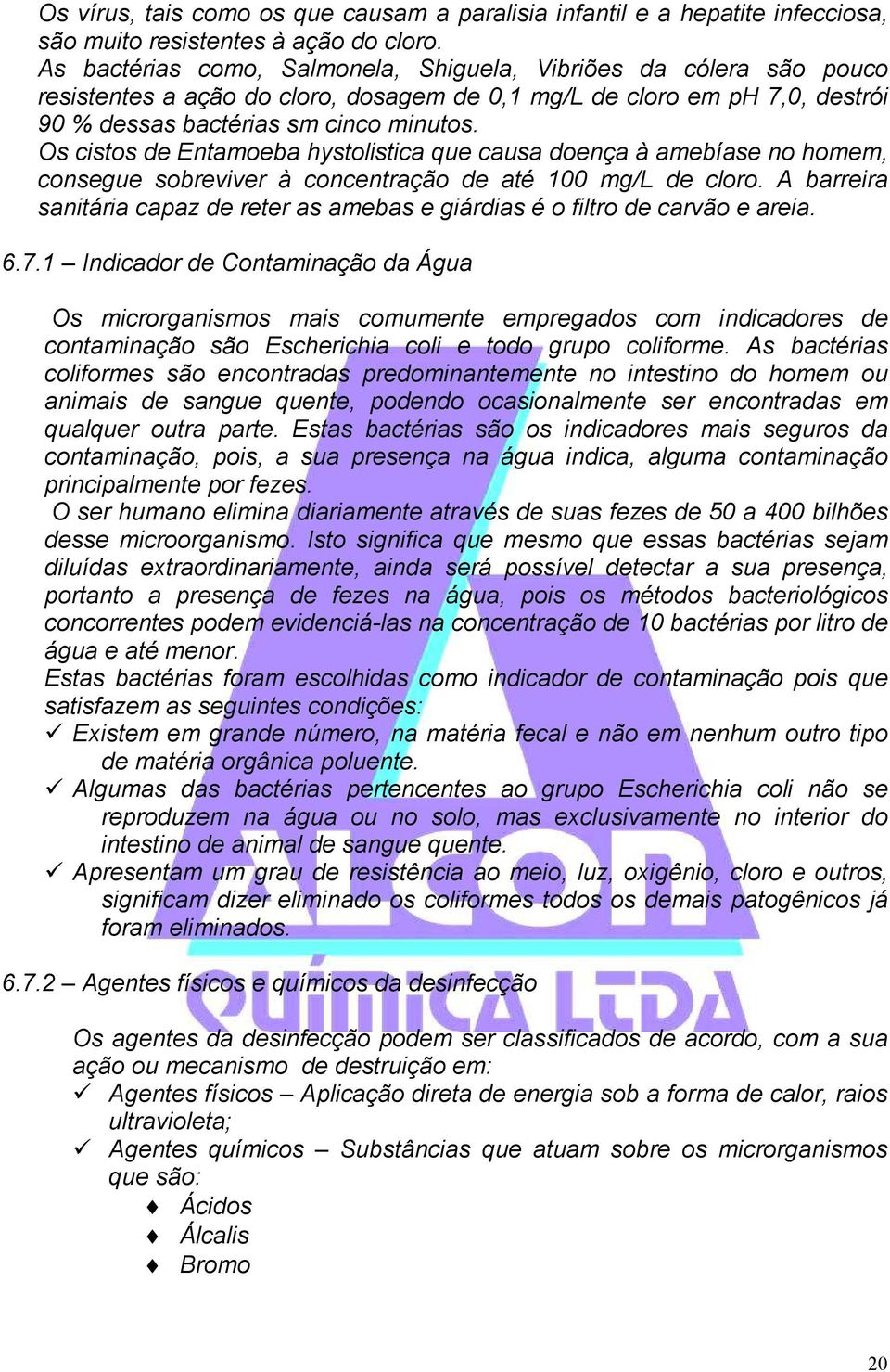 Os cistos de Entamoeba hystolistica que causa doença à amebíase no homem, consegue sobreviver à concentração de até 100 mg/l de cloro.