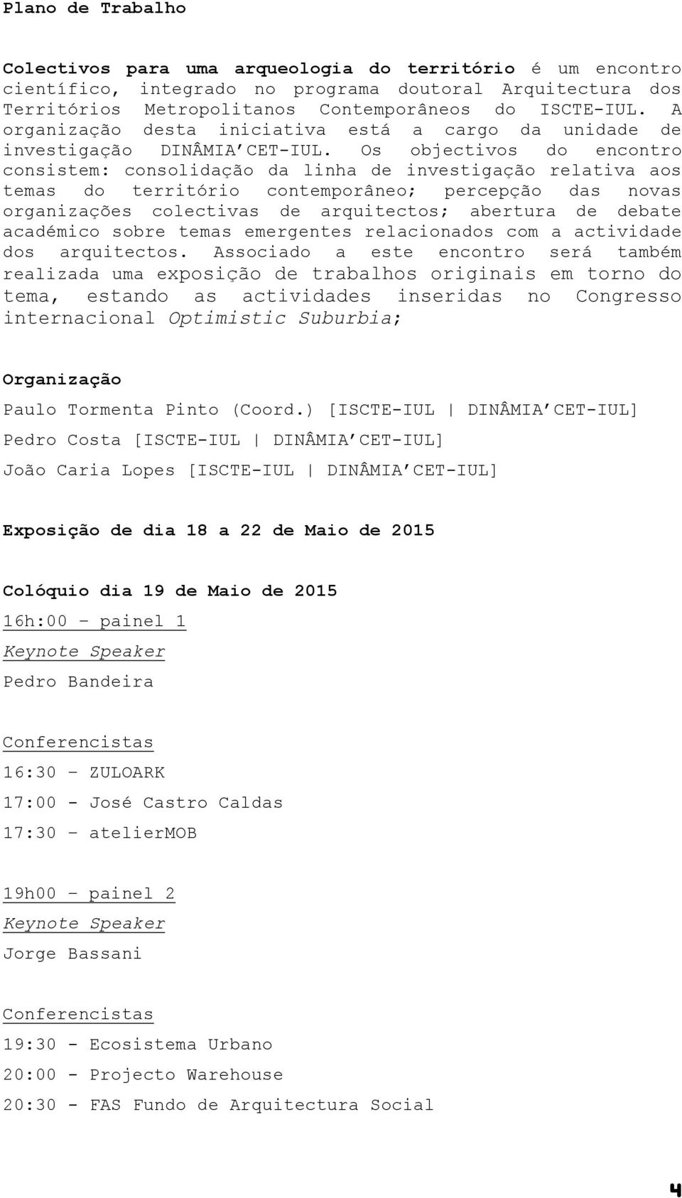 Os objectivos do encontro consistem: consolidação da linha de investigação relativa aos temas do território contemporâneo; percepção das novas organizações colectivas de arquitectos; abertura de