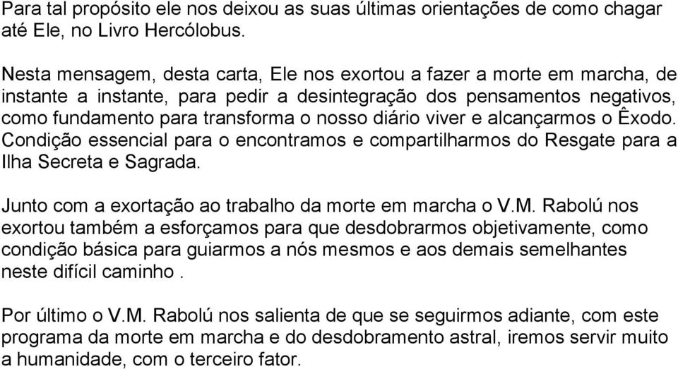 viver e alcançarmos o Êxodo. Condição essencial para o encontramos e compartilharmos do Resgate para a Ilha Secreta e Sagrada. Junto com a exortação ao trabalho da morte em marcha o V.M.