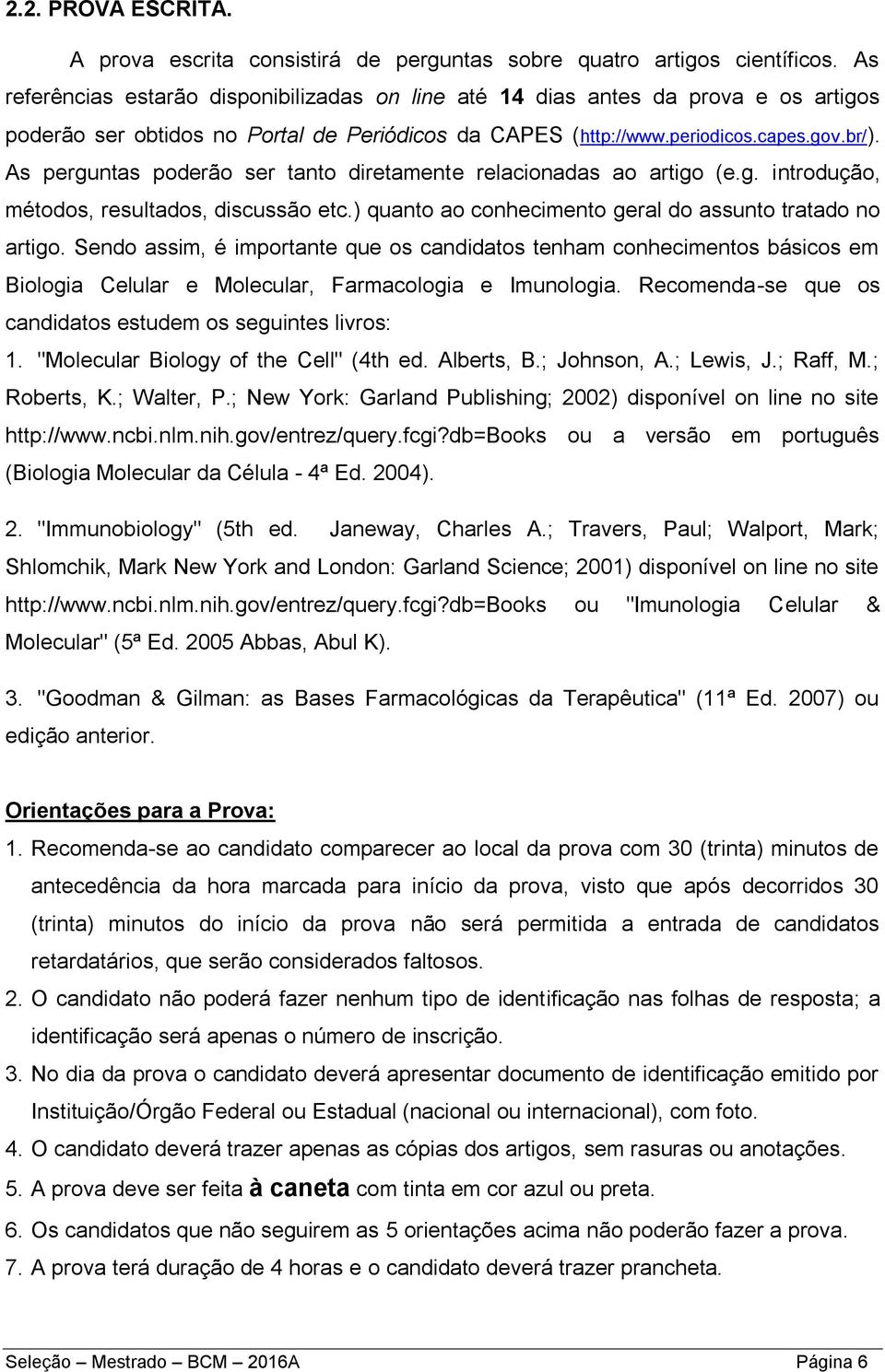 As perguntas poderão ser tanto diretamente relacionadas ao artigo (e.g. introdução, métodos, resultados, discussão etc.) quanto ao conhecimento geral do assunto tratado no artigo.